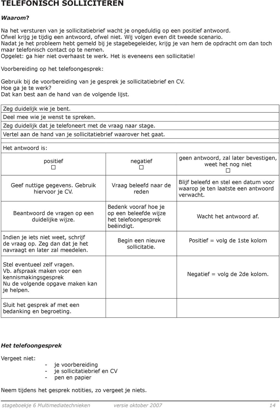 Opgelet: ga hier niet overhaast te werk. Het is eveneens een sollicitatie! Voorbereiding op het telefoongesprek: Gebruik bij de voorbereiding van je gesprek je sollicitatiebrief en CV.