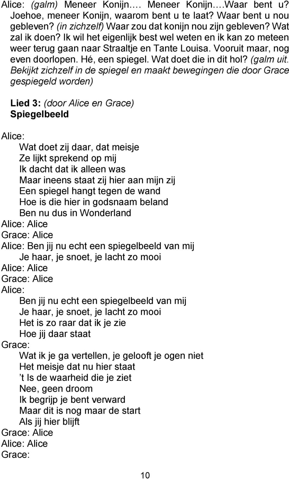 Bekijkt zichzelf in de spiegel en maakt bewegingen die door Grace gespiegeld worden) Lied 3: (door Alice en Grace) Spiegelbeeld Alice: Wat doet zij daar, dat meisje Ze lijkt sprekend op mij Ik dacht