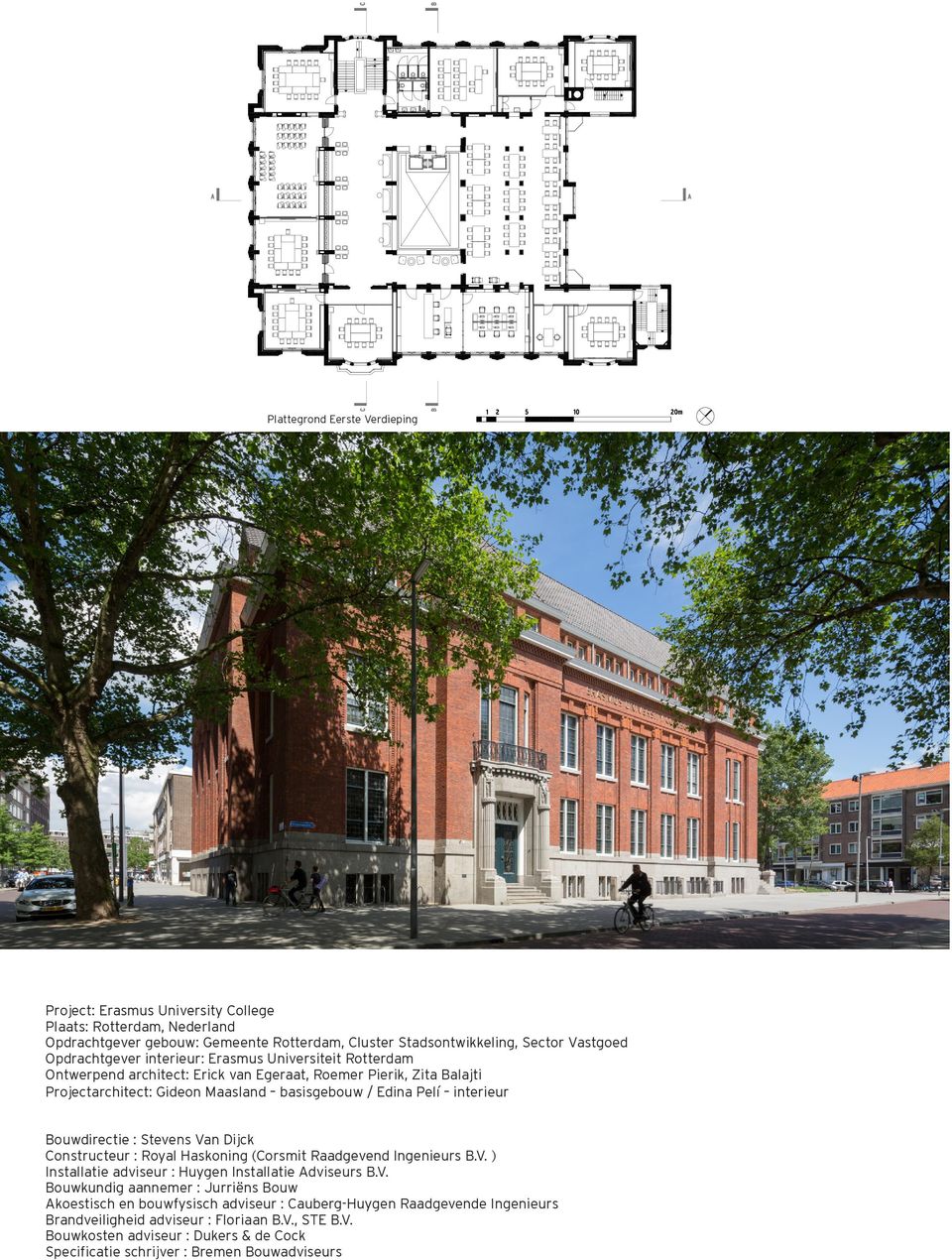 Stevens Van Dijck Constructeur : Royal Haskoning (Corsmit Raadgevend Ingenieurs B.V. ) Installatie adviseur : Huygen Installatie Adviseurs B.V. Bouwkundig aannemer : Jurriëns Bouw Akoestisch en bouwfysisch adviseur : Cauberg-Huygen Raadgevende Ingenieurs Brandveiligheid adviseur : Floriaan B.