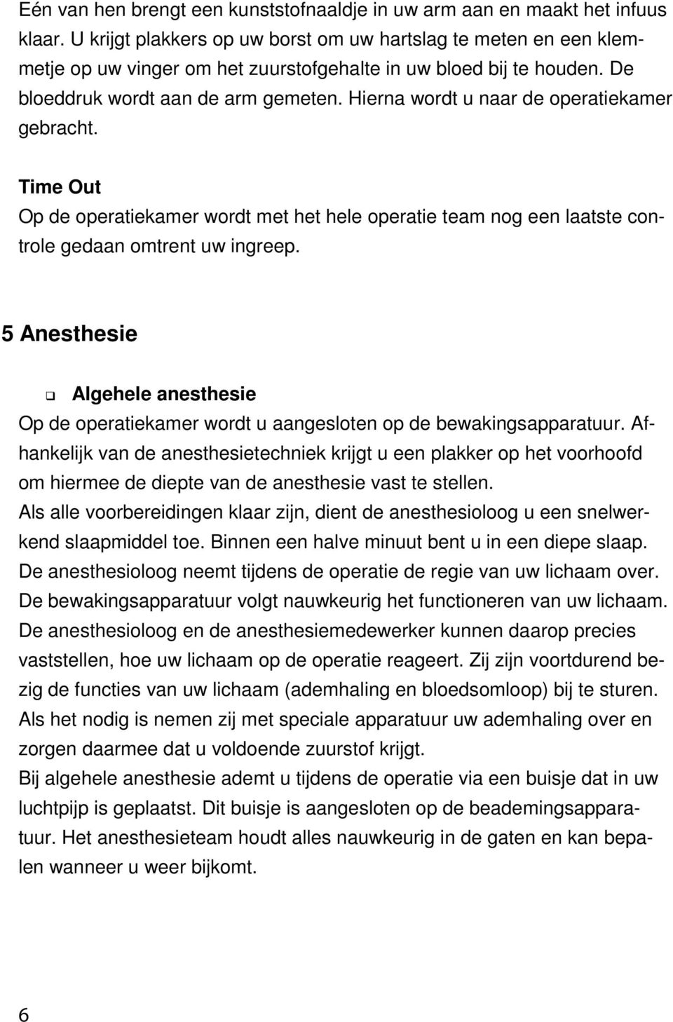 Hierna wordt u naar de operatiekamer gebracht. Time Out Op de operatiekamer wordt met het hele operatie team nog een laatste controle gedaan omtrent uw ingreep.