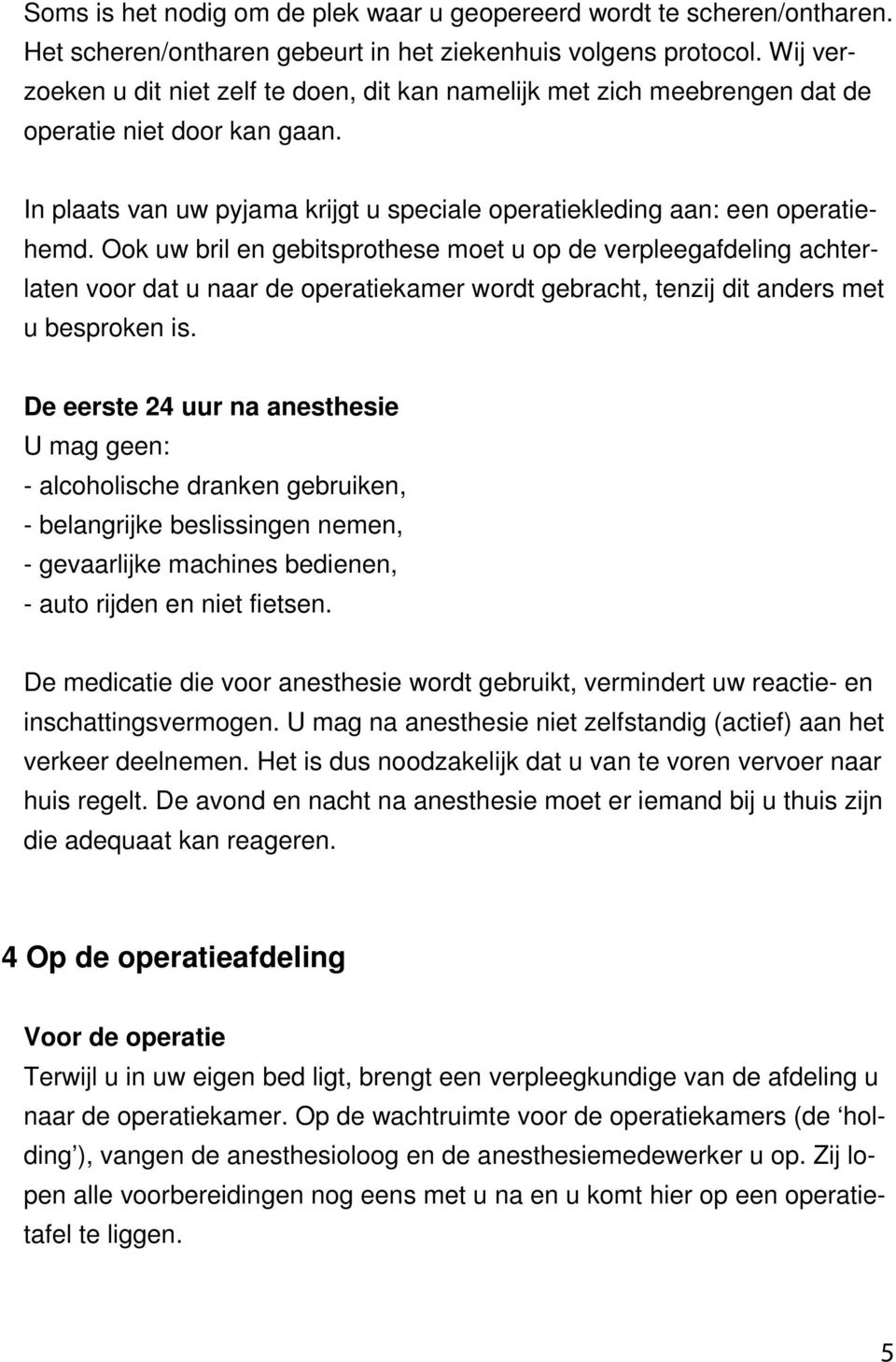 Ook uw bril en gebitsprothese moet u op de verpleegafdeling achterlaten voor dat u naar de operatiekamer wordt gebracht, tenzij dit anders met u besproken is.