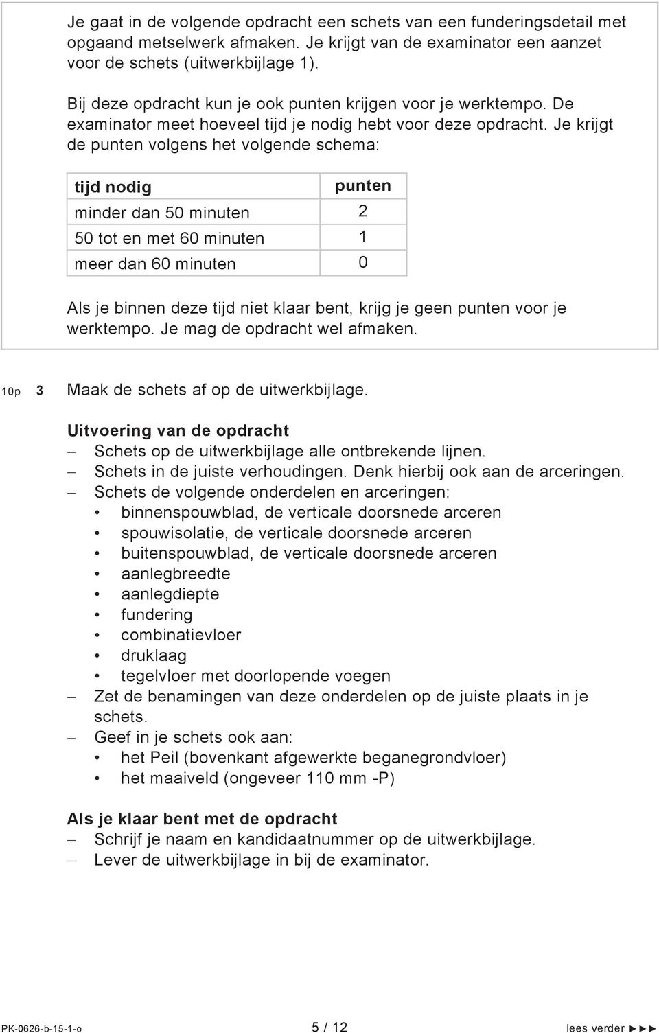 Je krijgt de punten volgens het volgende schema: tijd nodig punten minder dan 50 minuten 2 50 tot en met 60 minuten 1 meer dan 60 minuten 0 Als je binnen deze tijd niet klaar bent, krijg je geen