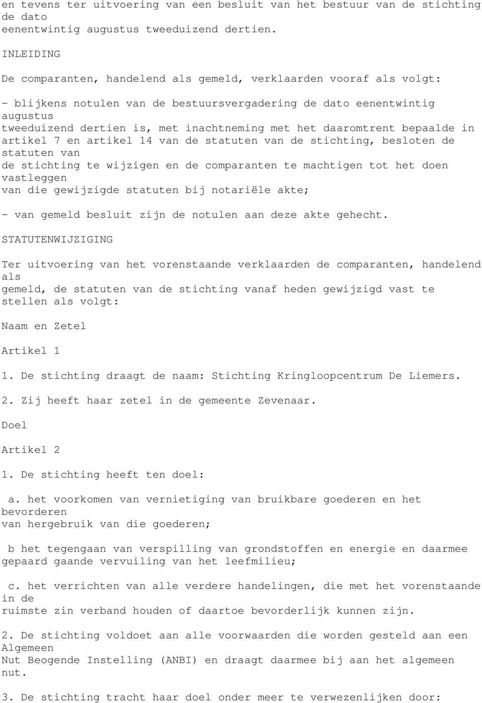 het daaromtrent bepaalde in artikel 7 en artikel 14 van de statuten van de stichting, besloten de statuten van de stichting te wijzigen en de comparanten te machtigen tot het doen vastleggen van die