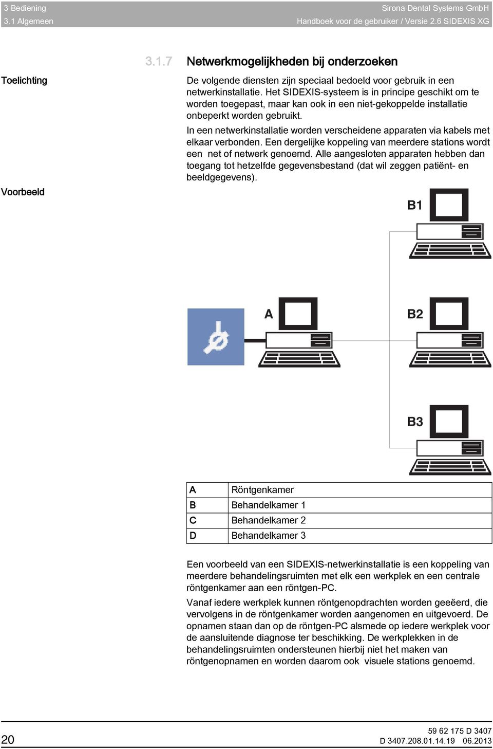 Het SIDEXIS-systeem is in principe geschikt om te worden toegepast, maar kan ook in een niet-gekoppelde installatie onbeperkt worden gebruikt.