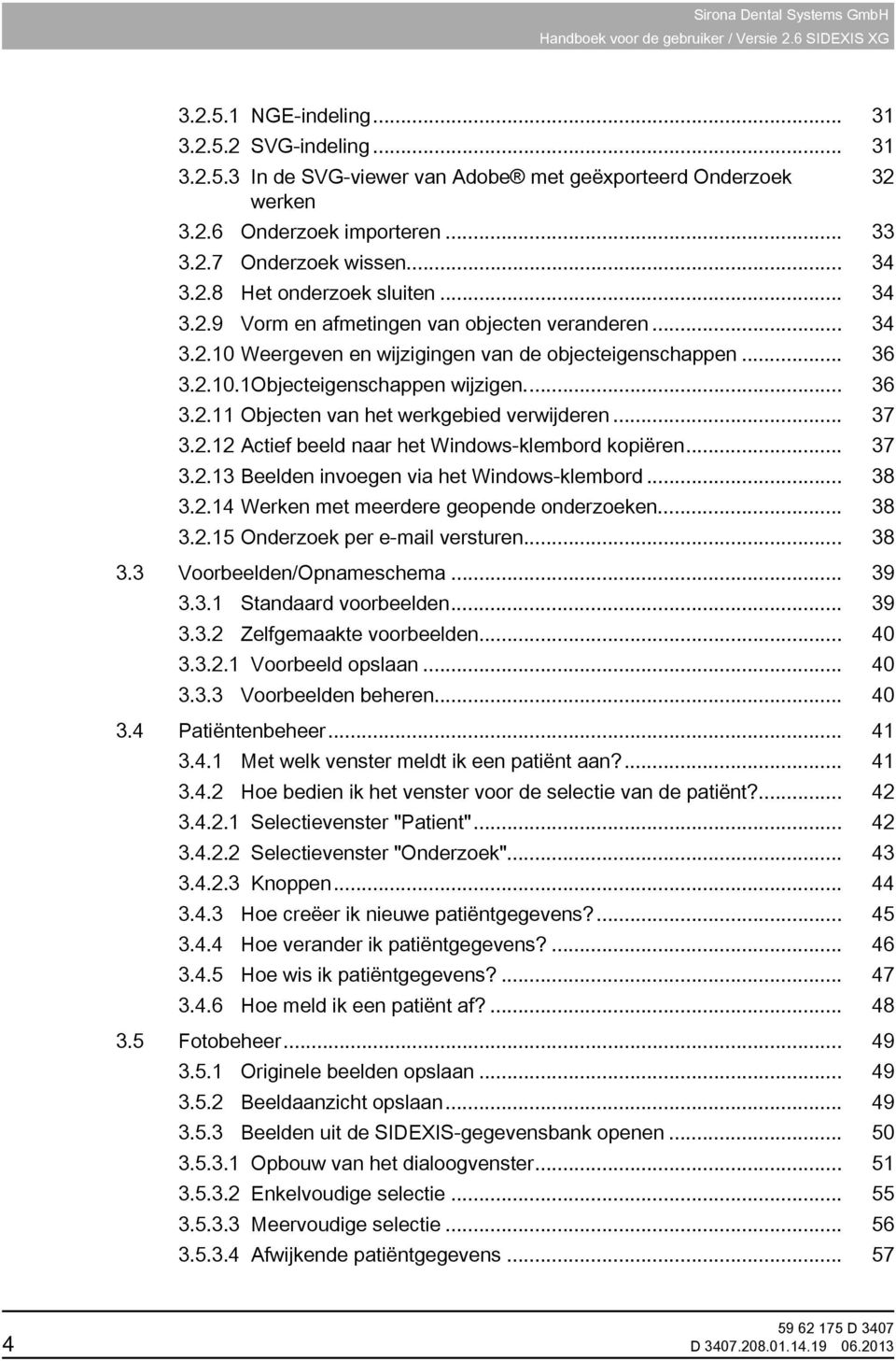 .. 37 3.2.12 Actief beeld naar het Windows-klembord kopiëren... 37 3.2.13 Beelden invoegen via het Windows-klembord... 38 3.2.14 Werken met meerdere geopende onderzoeken... 38 3.2.15 Onderzoek per e-mail versturen.