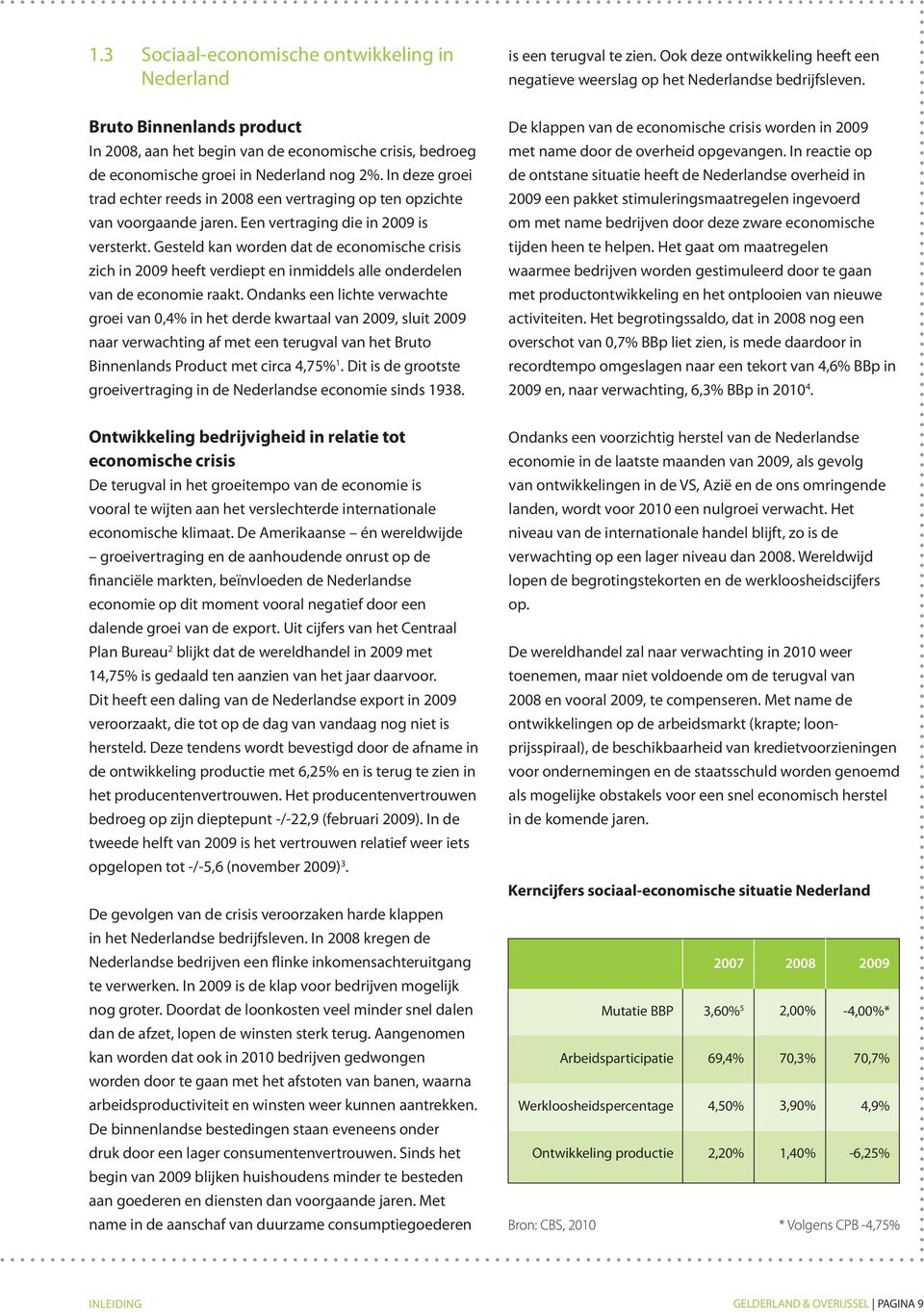 In deze groei trad echter reeds in 28 een vertraging op ten opzichte van voorgaande jaren. Een vertraging die in 29 is versterkt.