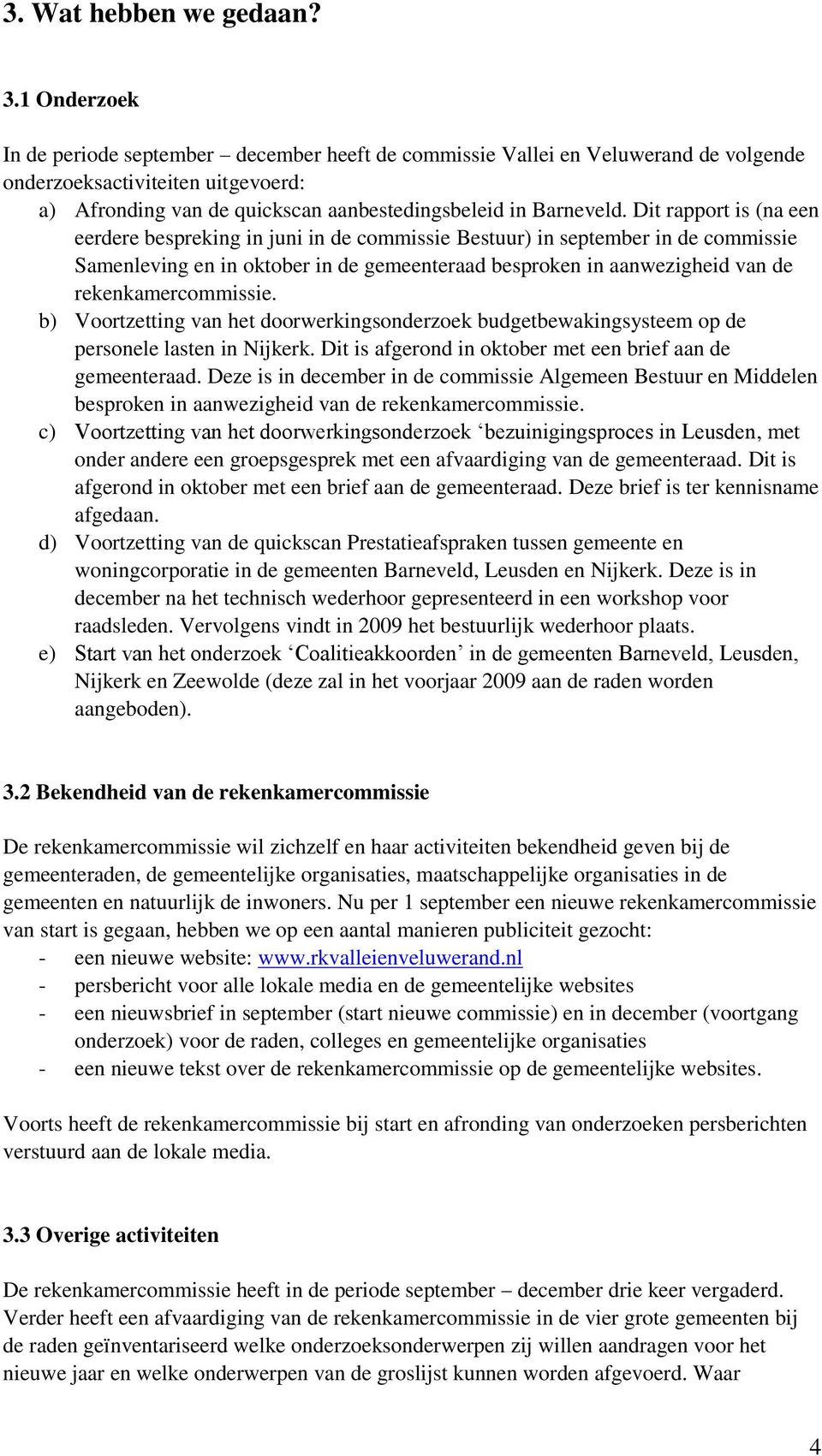 Dit rapport is (na een eerdere bespreking in juni in de commissie Bestuur) in september in de commissie Samenleving en in oktober in de gemeenteraad besproken in aanwezigheid van de