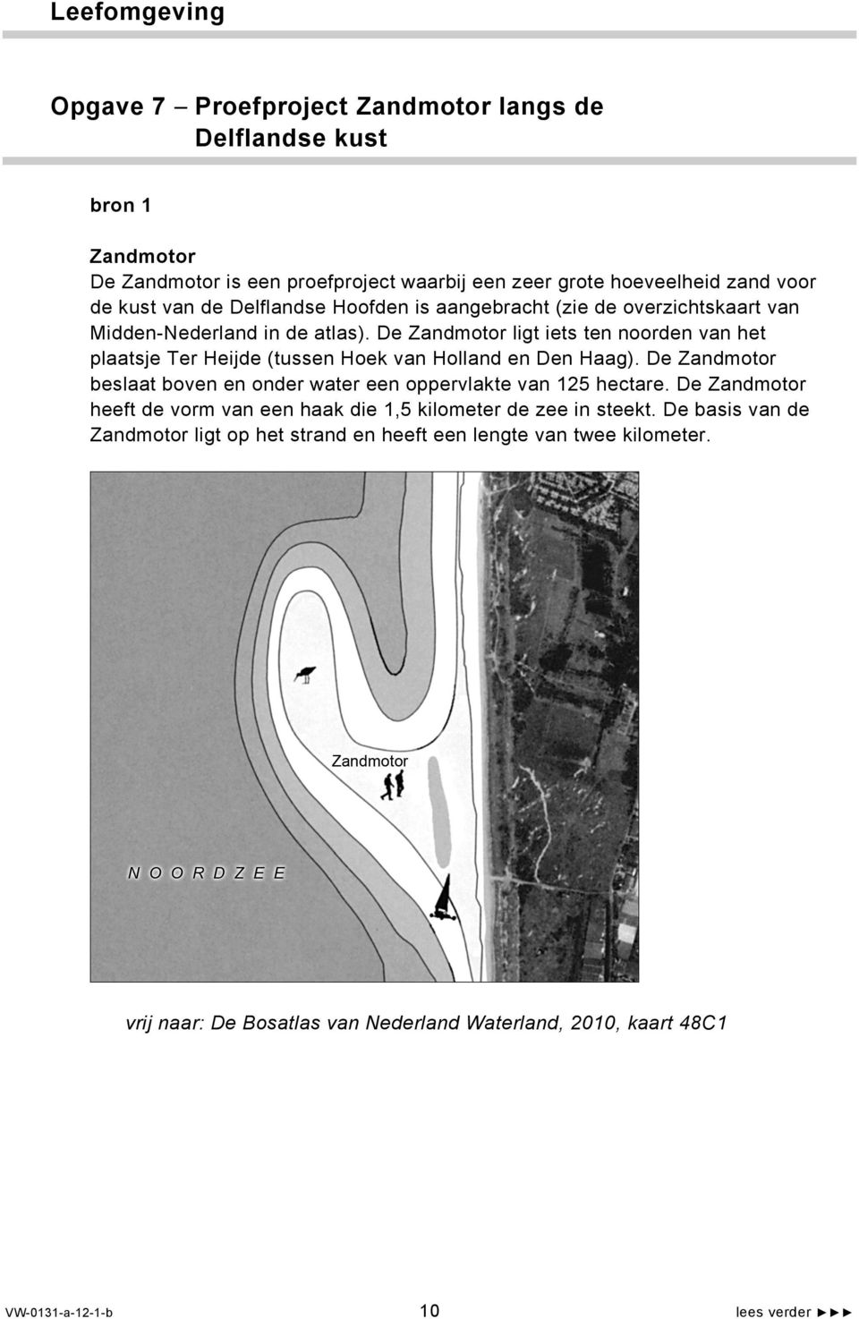 De Zandmotor ligt iets ten noorden van het plaatsje Ter Heijde (tussen Hoek van Holland en Den Haag). De Zandmotor beslaat boven en onder water een oppervlakte van 125 hectare.