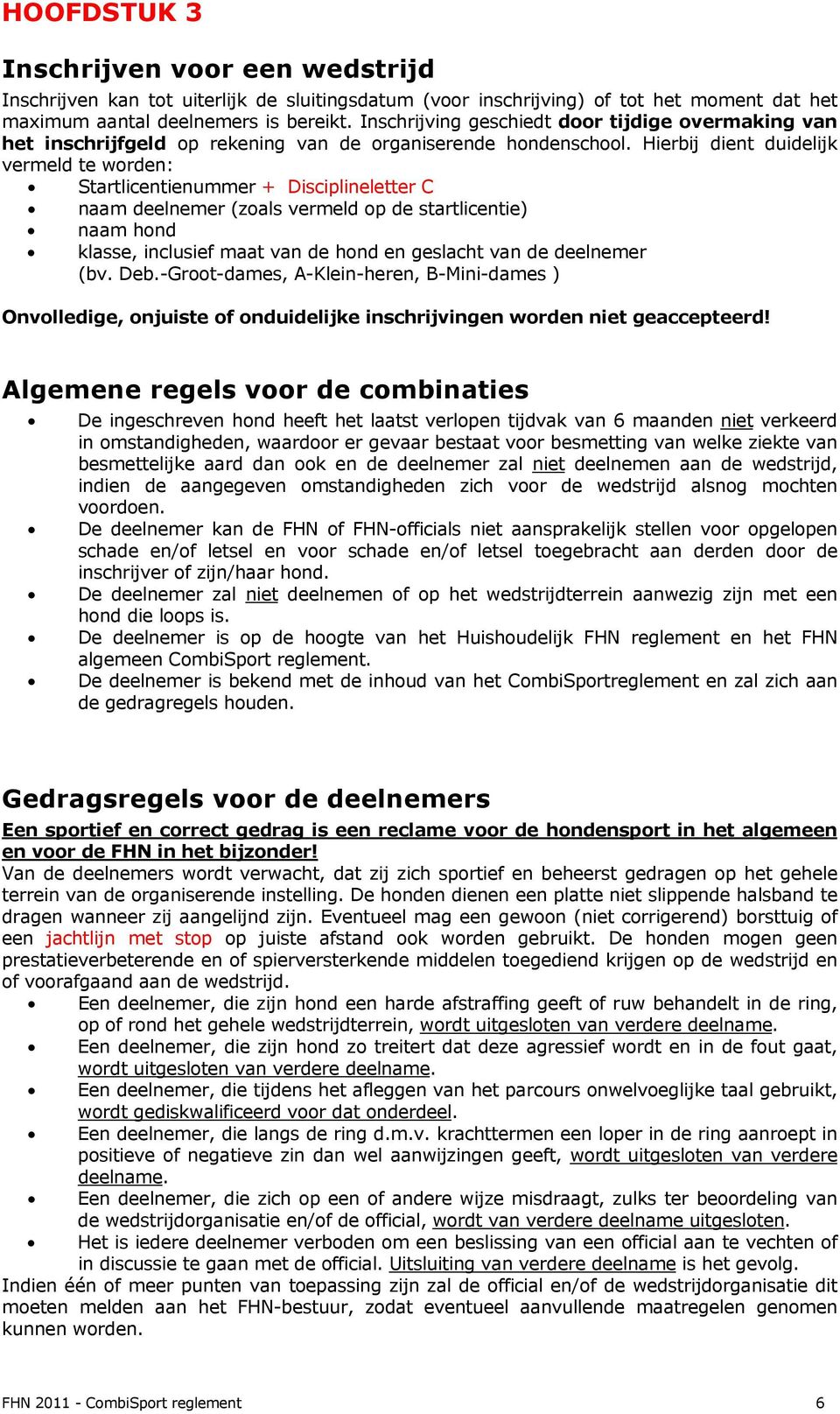 Hierbij dient duidelijk vermeld te worden: Startlicentienummer + Disciplineletter C naam deelnemer (zoals vermeld op de startlicentie) naam hond klasse, inclusief maat van de hond en geslacht van de