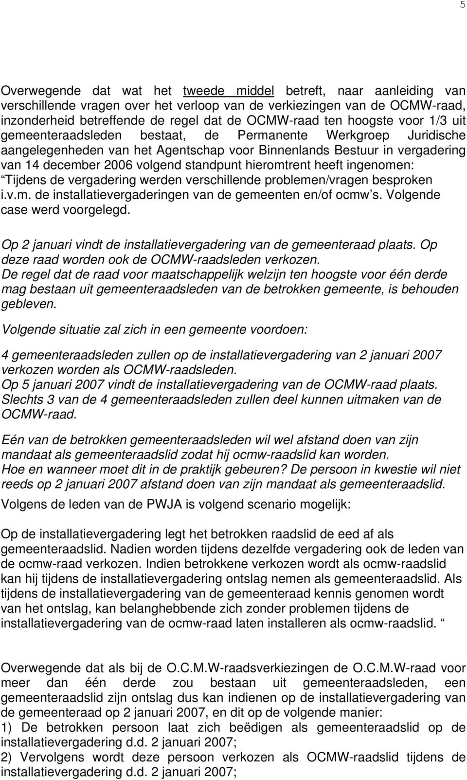 hieromtrent heeft ingenomen: Tijdens de vergadering werden verschillende problemen/vragen besproken i.v.m. de installatievergaderingen van de gemeenten en/of ocmw s. Volgende case werd voorgelegd.