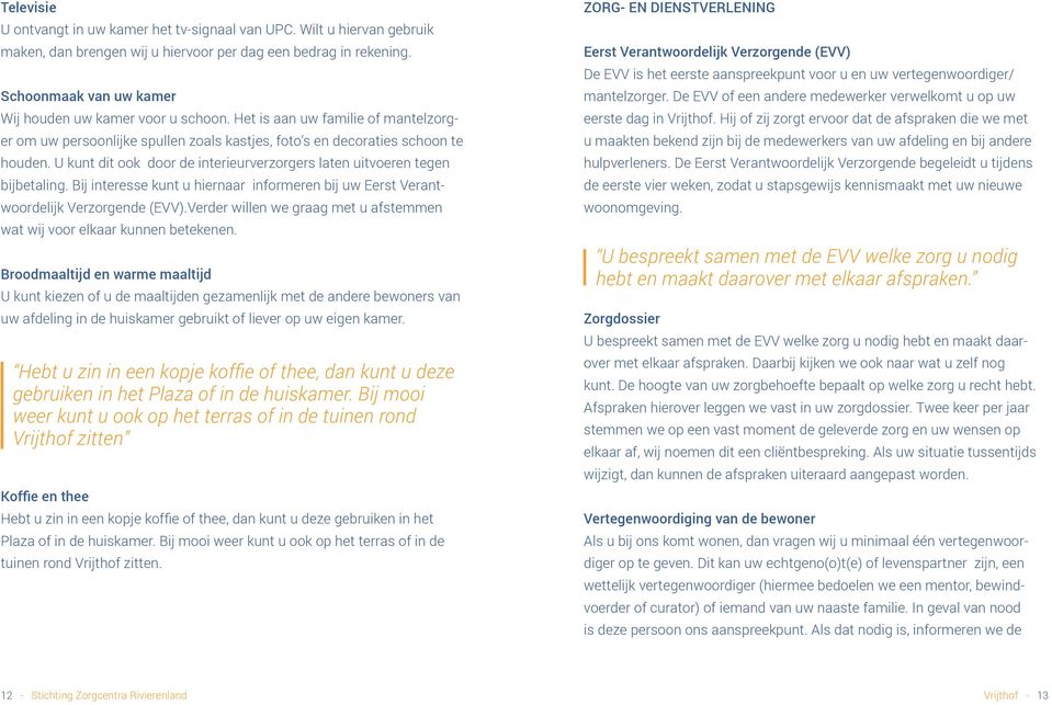 U kunt dit ook door de interieurverzorgers laten uitvoeren tegen bijbetaling. Bij interesse kunt u hiernaar informeren bij uw Eerst Verantwoordelijk Verzorgende (EVV).