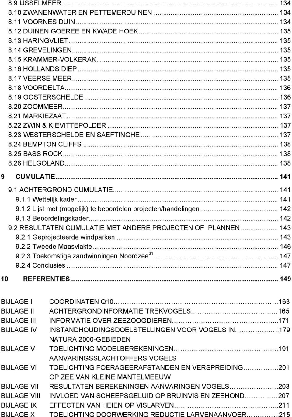 .. 137 8.24 BEMPTON CLIFFS... 138 8.25 BASS ROCK... 138 8.26 HELGOLAND... 138 9 CUMULATIE... 141 9.1 ACHTERGROND CUMULATIE... 141 9.1.1 Wettelijk kader... 141 9.1.2 Lijst met (mogelijk) te beoordelen projecten/handelingen.