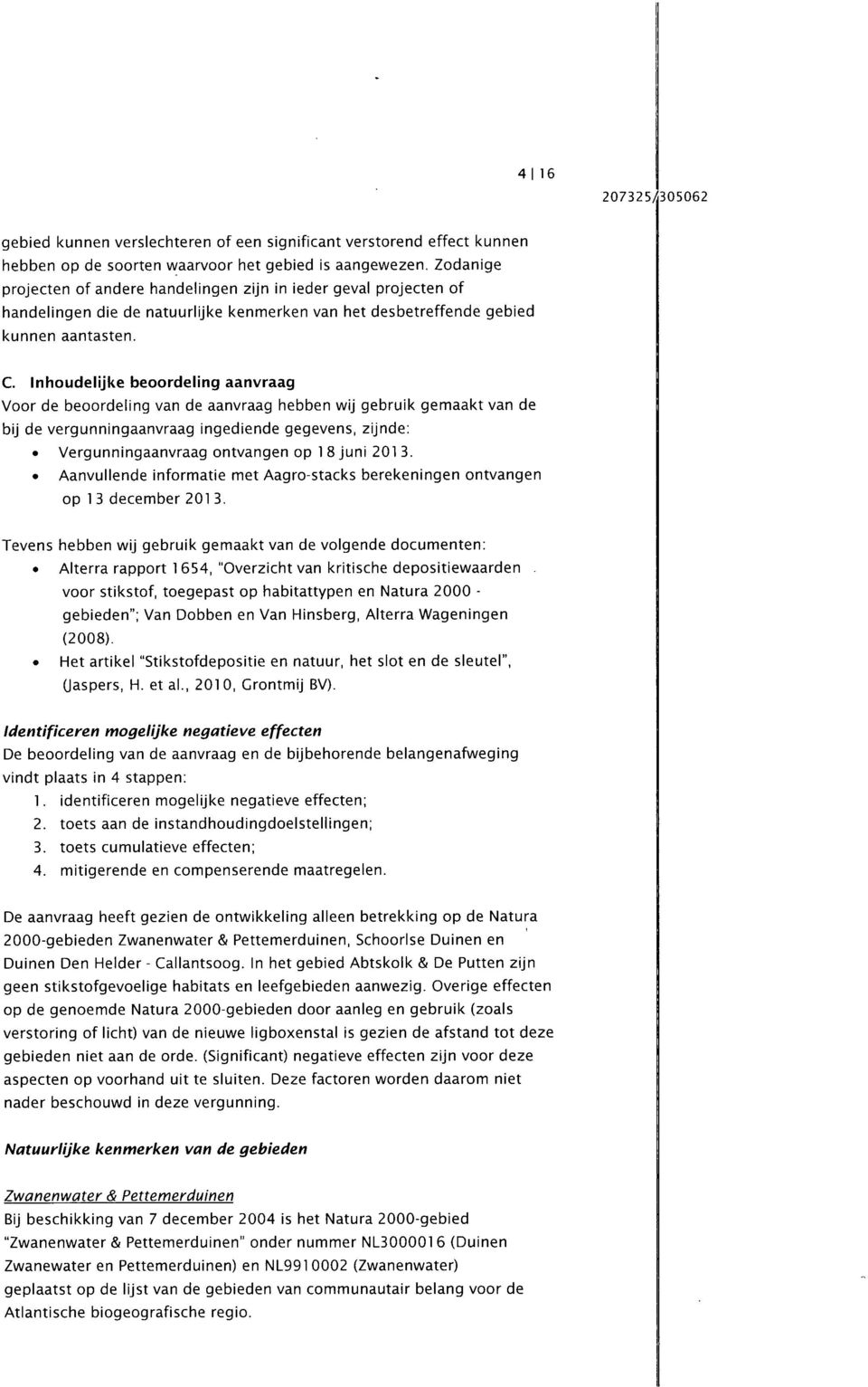 Inhoudelijke beoordeling aanvraag Voor de beoordeling van de aanvraag hebben wij gebruik gemaakt van de bij de vergunningaanvraag ingediende gegevens, zijnde: Vergunningaanvraag ontvangen op 1 8 juni