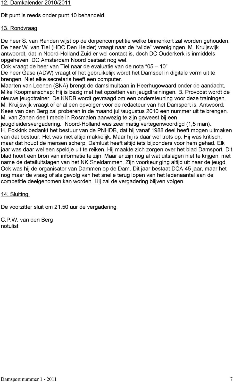 DC Amsterdam Noord bestaat nog wel. Ook vraagt de heer van Tiel naar de evaluatie van de nota 05 10 De heer Gase (ADW) vraagt of het gebruikelijk wordt het Damspel in digitale vorm uit te brengen.
