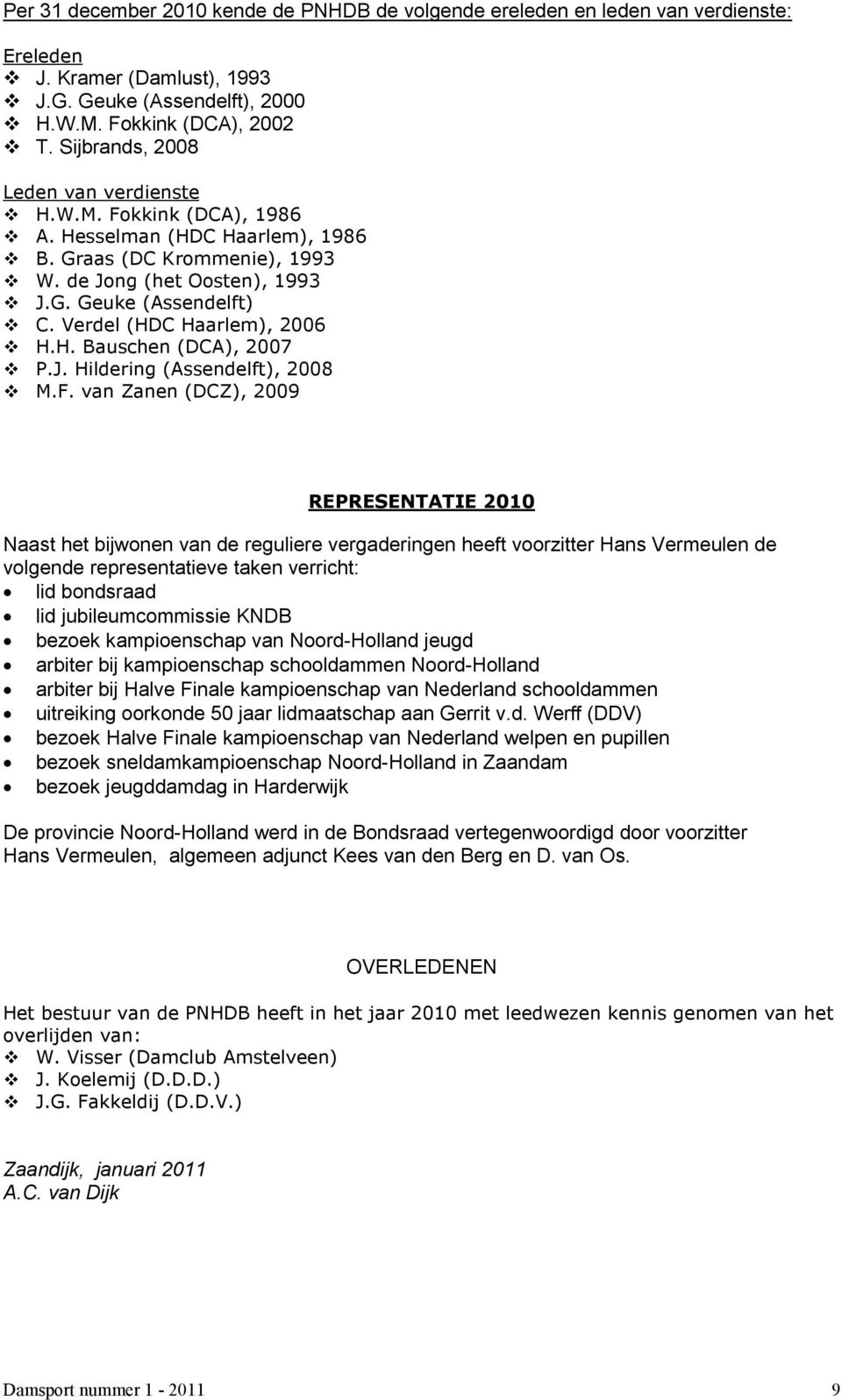 Verdel (HDC Haarlem), 2006 H.H. Bauschen (DCA), 2007 P.J. Hildering (Assendelft), 2008 M.F.