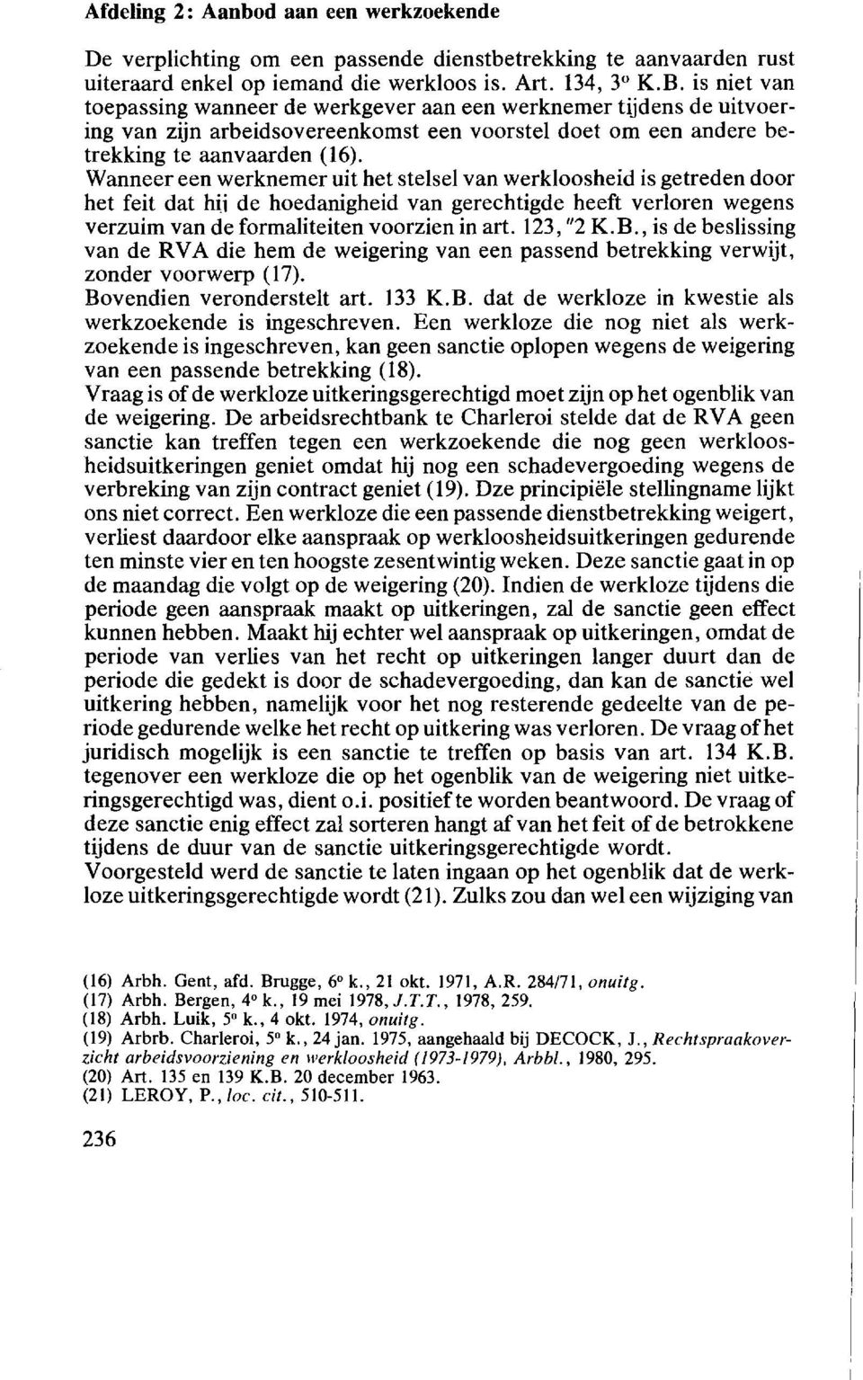 Wanneer een werknemer uit het stelsel van werkloosheid is getreden door het feit dat hii de hoedanigheid van gerechtigde heeft verloren wegens verzuim van de formaliteiten voorzien in art. 123, "2 K.