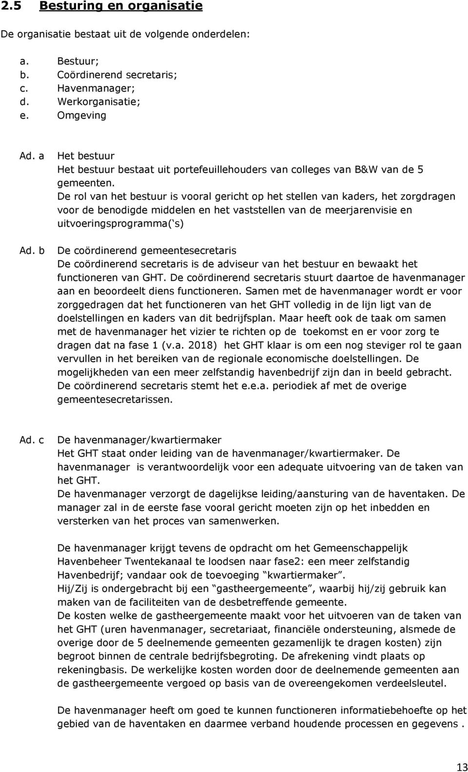 De rol van het bestuur is vooral gericht op het stellen van kaders, het zorgdragen voor de benodigde middelen en het vaststellen van de meerjarenvisie en uitvoeringsprogramma( s) De coördinerend