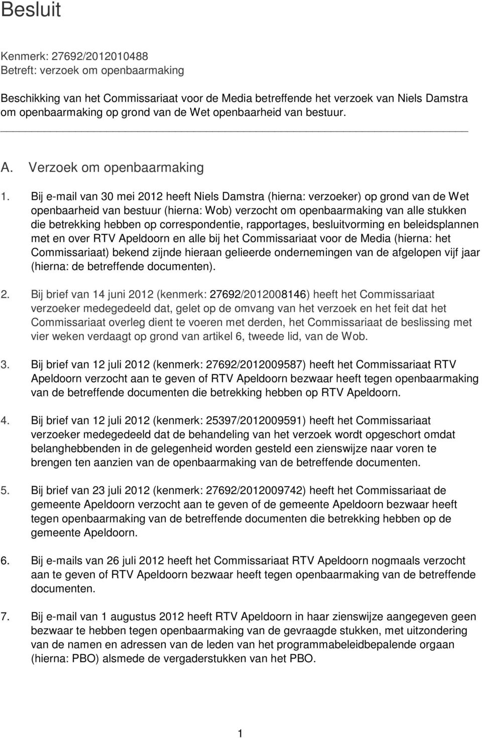 Bij e-mail van 30 mei 2012 heeft Niels Damstra (hierna: verzoeker) op grond van de Wet openbaarheid van bestuur (hierna: Wob) verzocht om openbaarmaking van alle stukken die betrekking hebben op