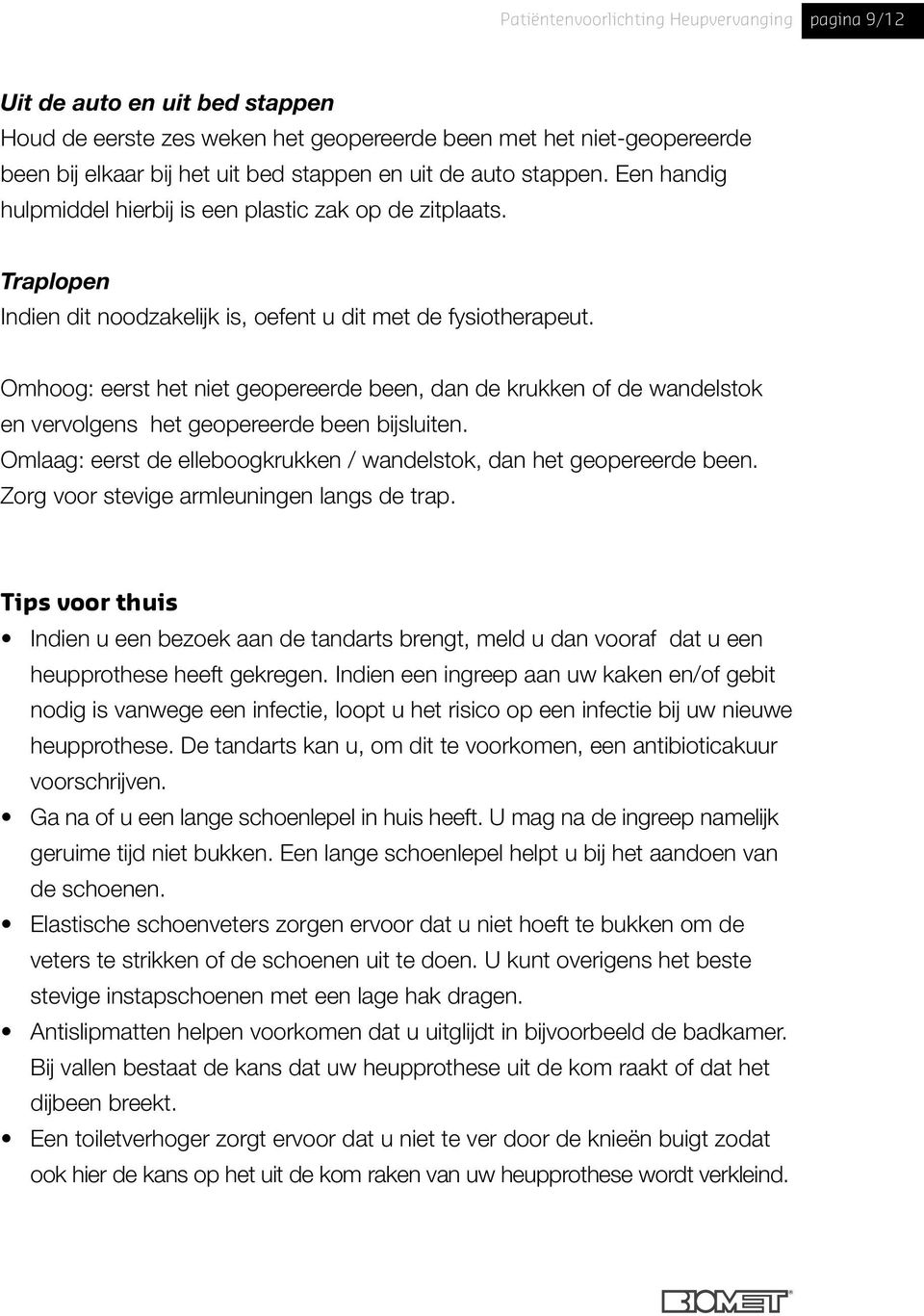 Omhoog: eerst het niet geopereerde been, dan de krukken of de wandelstok en vervolgens het geopereerde been bijsluiten. Omlaag: eerst de elleboogkrukken / wandelstok, dan het geopereerde been.