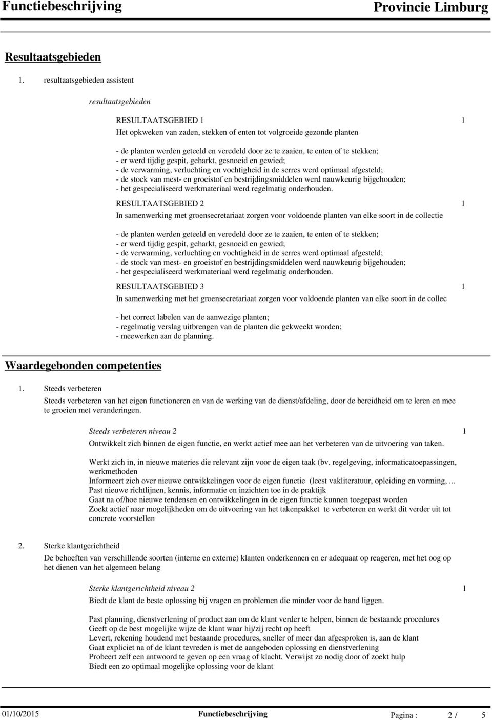 te enten of te stekken; - er werd tijdig gespit, geharkt, gesnoeid en gewied; - de verwarming, verluchting en vochtigheid in de serres werd optimaal afgesteld; - de stock van mest- en groeistof en