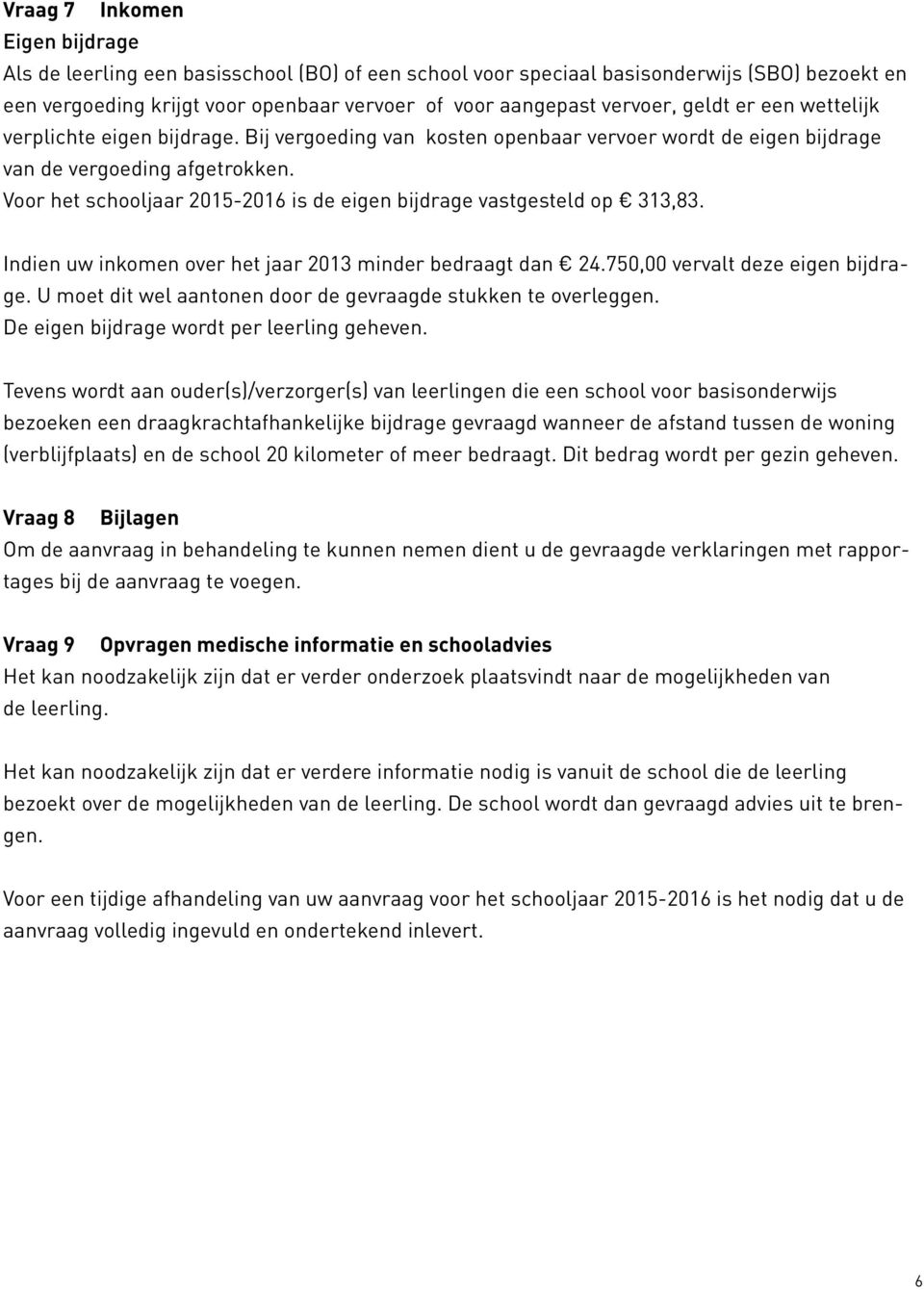 Voor het schooljaar 2015-2016 is de eigen bijdrage vastgesteld op 313,83. Indien uw inkomen over het jaar 2013 minder bedraagt dan 24.750,00 vervalt deze eigen bijdrage.