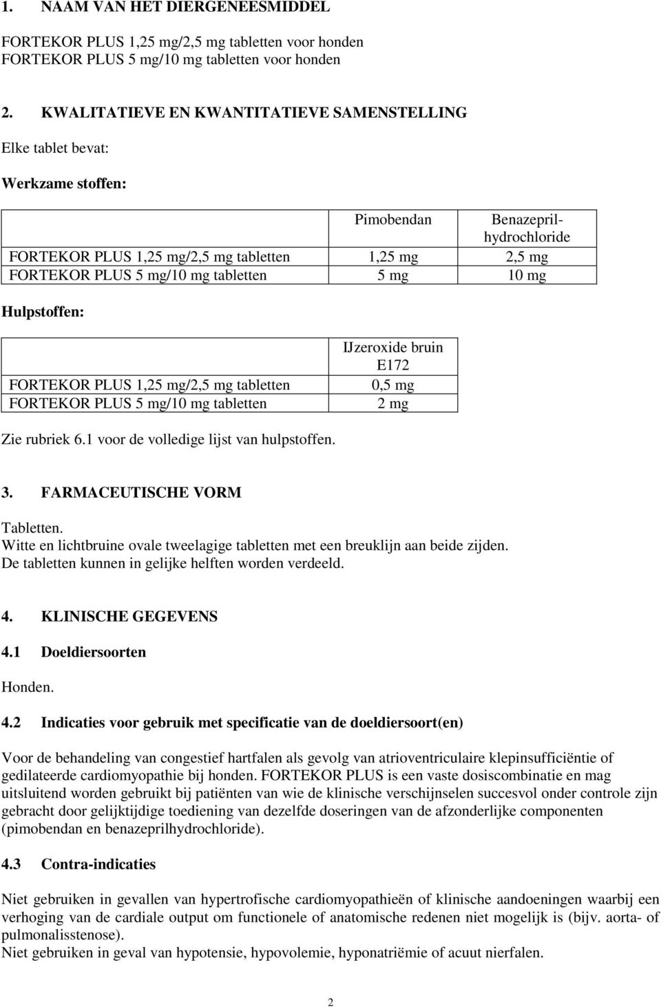 tabletten 5 mg 10 mg Hulpstoffen: FORTEKOR PLUS 1,25 mg/2,5 mg tabletten FORTEKOR PLUS 5 mg/10 mg tabletten IJzeroxide bruin E172 0,5 mg 2 mg Zie rubriek 6.1 voor de volledige lijst van hulpstoffen.