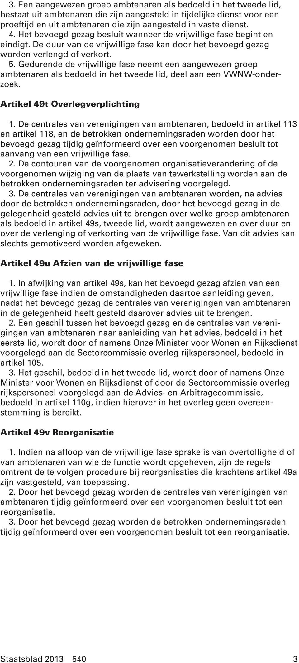 Gedurende de vrijwillige fase neemt een aangewezen groep ambtenaren als bedoeld in het tweede lid, deel aan een VWNW-onderzoek. Artikel 49t Overlegverplichting 1.