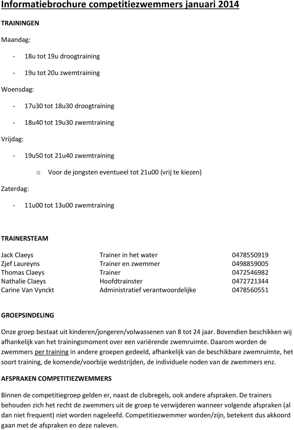 zwemmer 0498859005 Thmas Claeys Trainer 0472546982 Nathalie Claeys Hfdtrainster 0472721344 Carine Van Vynckt Administratief verantwrdelijke 0478560551 GROEPSINDELING Onze grep bestaat uit