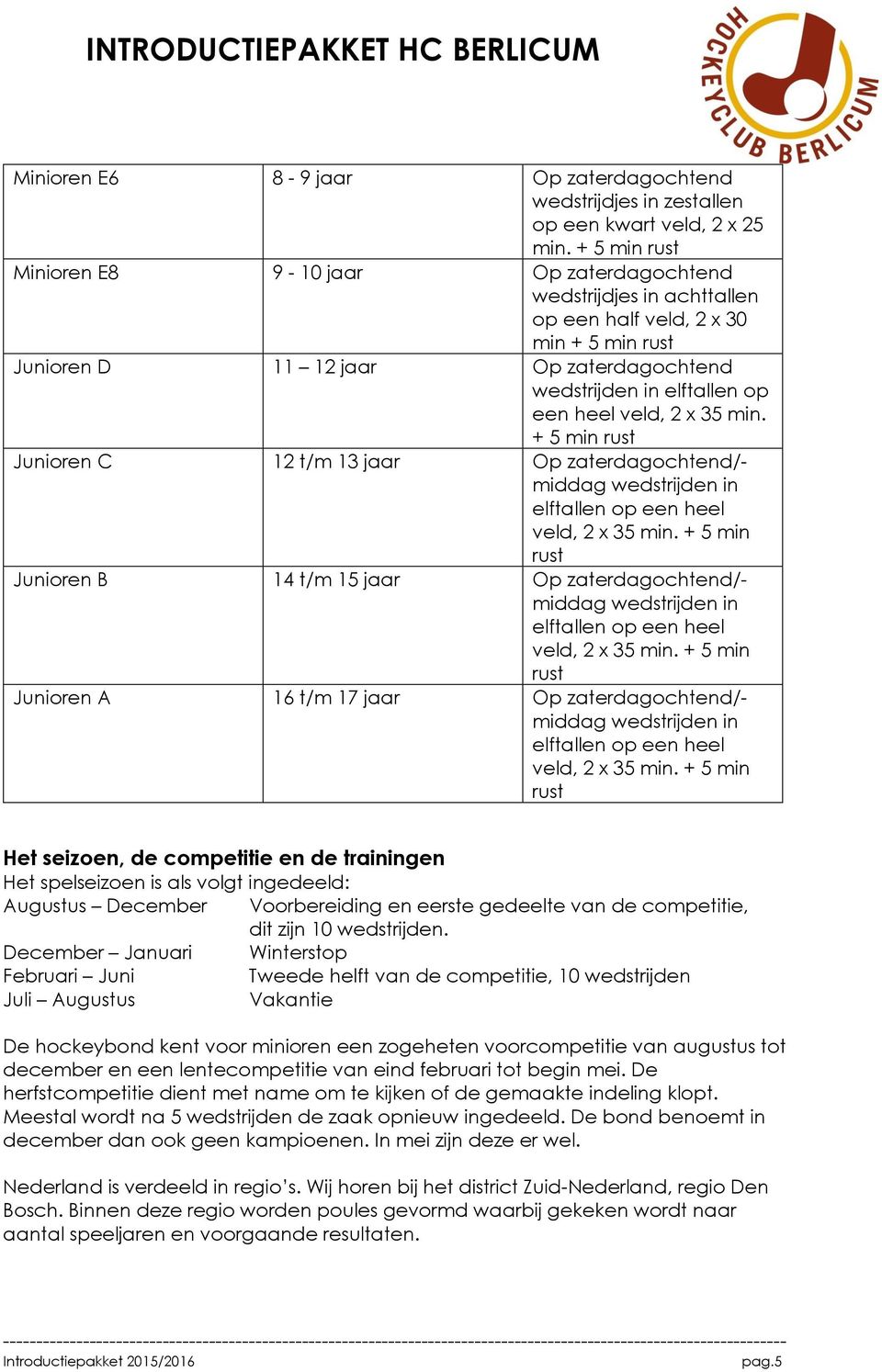 heel veld, 2 x 35 min. + 5 min rust Junioren C 12 t/m 13 jaar Op zaterdagochtend/- middag wedstrijden in elftallen op een heel veld, 2 x 35 min.