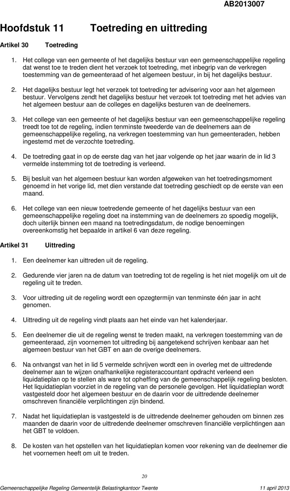 gemeenteraad of het algemeen bestuur, in bij het dagelijks bestuur. 2. Het dagelijks bestuur legt het verzoek tot toetreding ter advisering voor aan het algemeen bestuur.