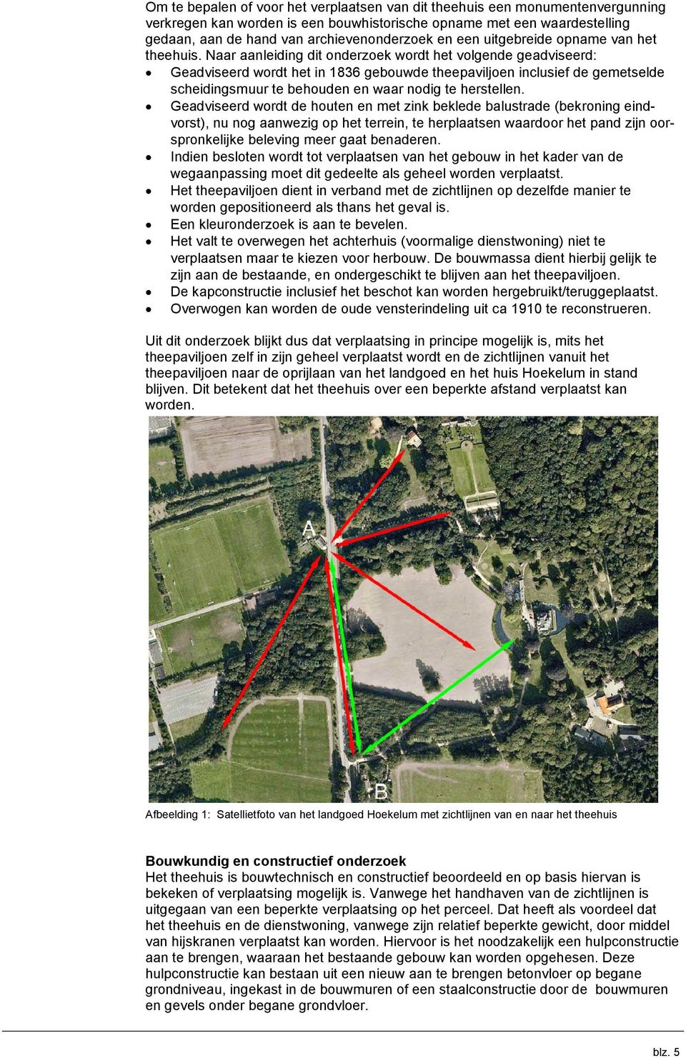 Naar aanleiding dit onderzoek wordt het volgende geadviseerd: Geadviseerd wordt het in 1836 gebouwde theepaviljoen inclusief de gemetselde scheidingsmuur te behouden en waar nodig te herstellen.