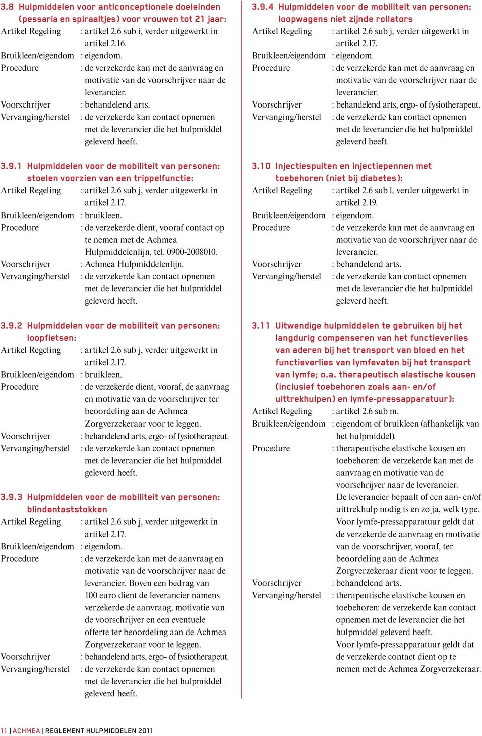 Procedure : de verzekerde dient, vooraf contact op te nemen met de Achmea Hulpmiddelenlijn, tel. 0900-2008010. Voorschrijver : Achmea Hulpmiddelenlijn. 3.9.2 Hulpmiddelen voor de mobiliteit van personen: loopfietsen: Artikel Regeling : artikel 2.