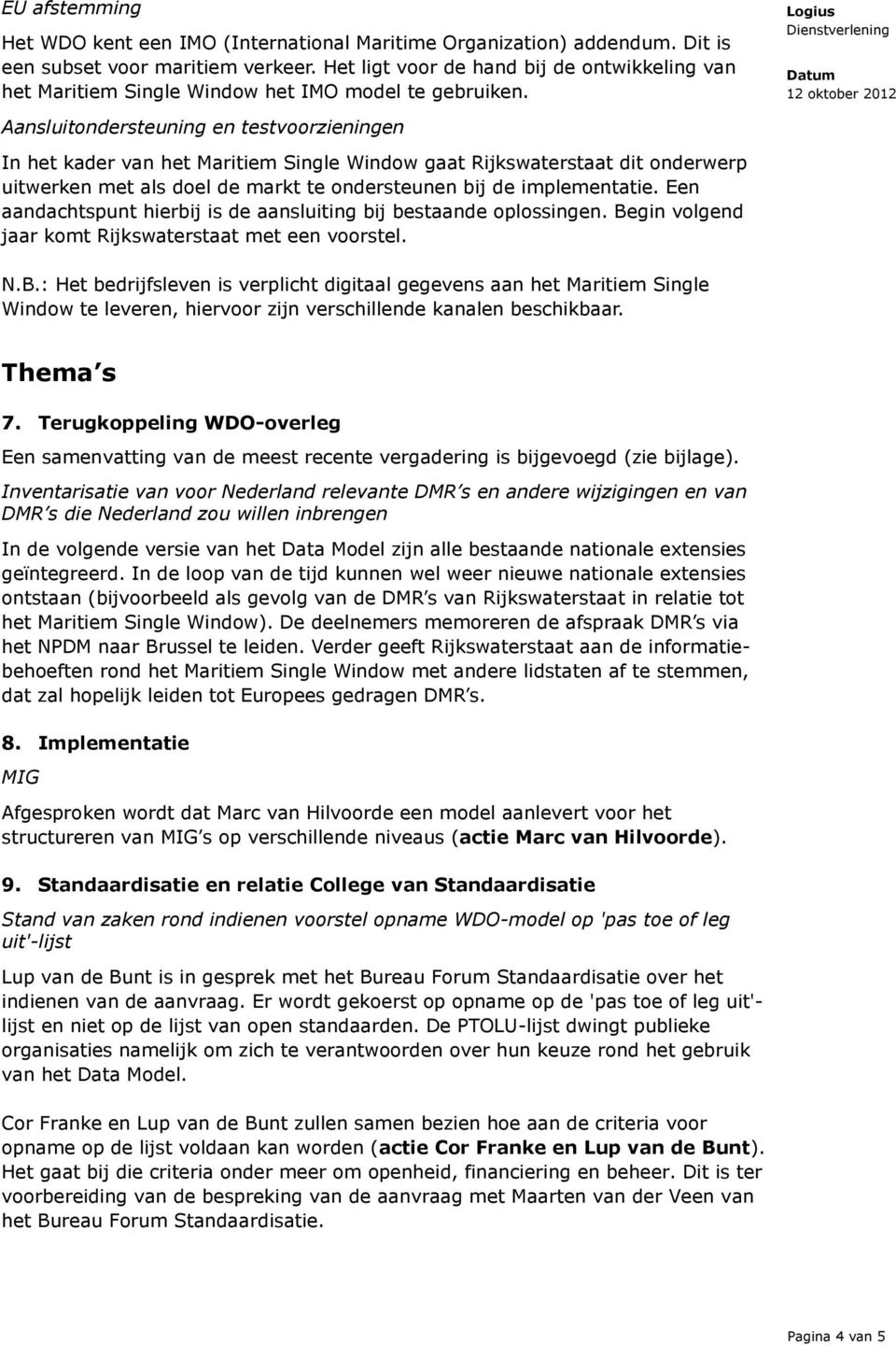 Aansluitondersteuning en testvoorzieningen In het kader van het Maritiem Single Window gaat Rijkswaterstaat dit onderwerp uitwerken met als doel de markt te ondersteunen bij de implementatie.