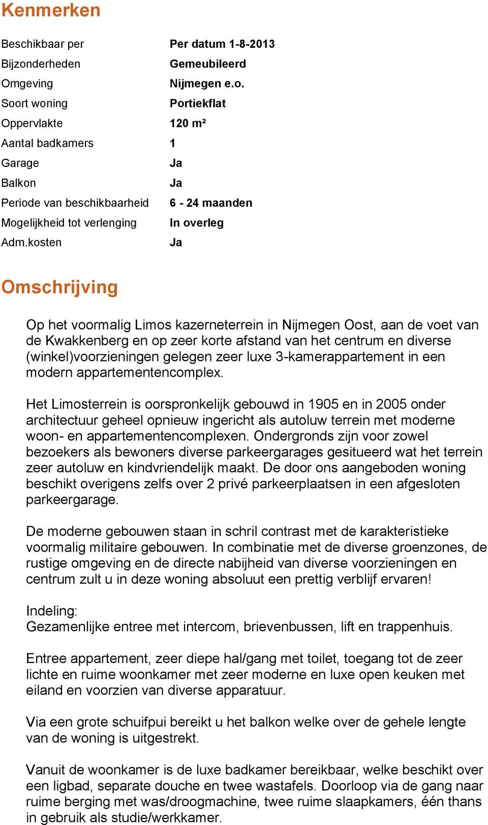 Soort woning Portiekflat Oppervlakte 120 m² Aantal badkamers 1 Garage Ja Balkon Ja Periode van beschikbaarheid 6-24 maanden Mogelijkheid tot verlenging In overleg Adm.