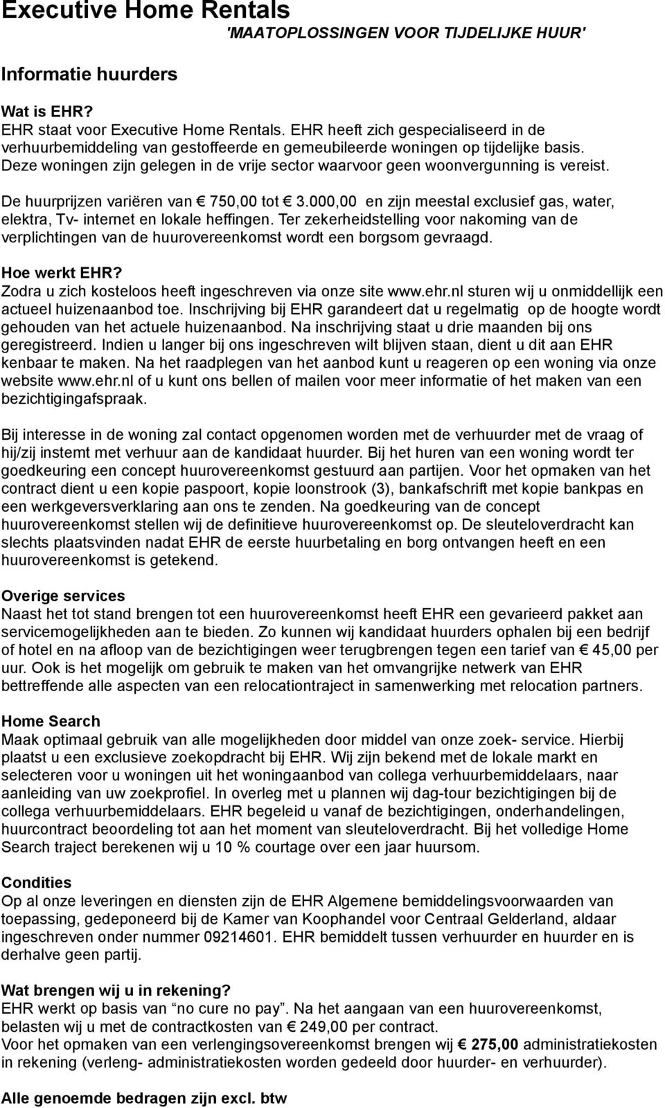 Deze woningen zijn gelegen in de vrije sector waarvoor geen woonvergunning is vereist. De huurprijzen variëren van 750,00 tot 3.