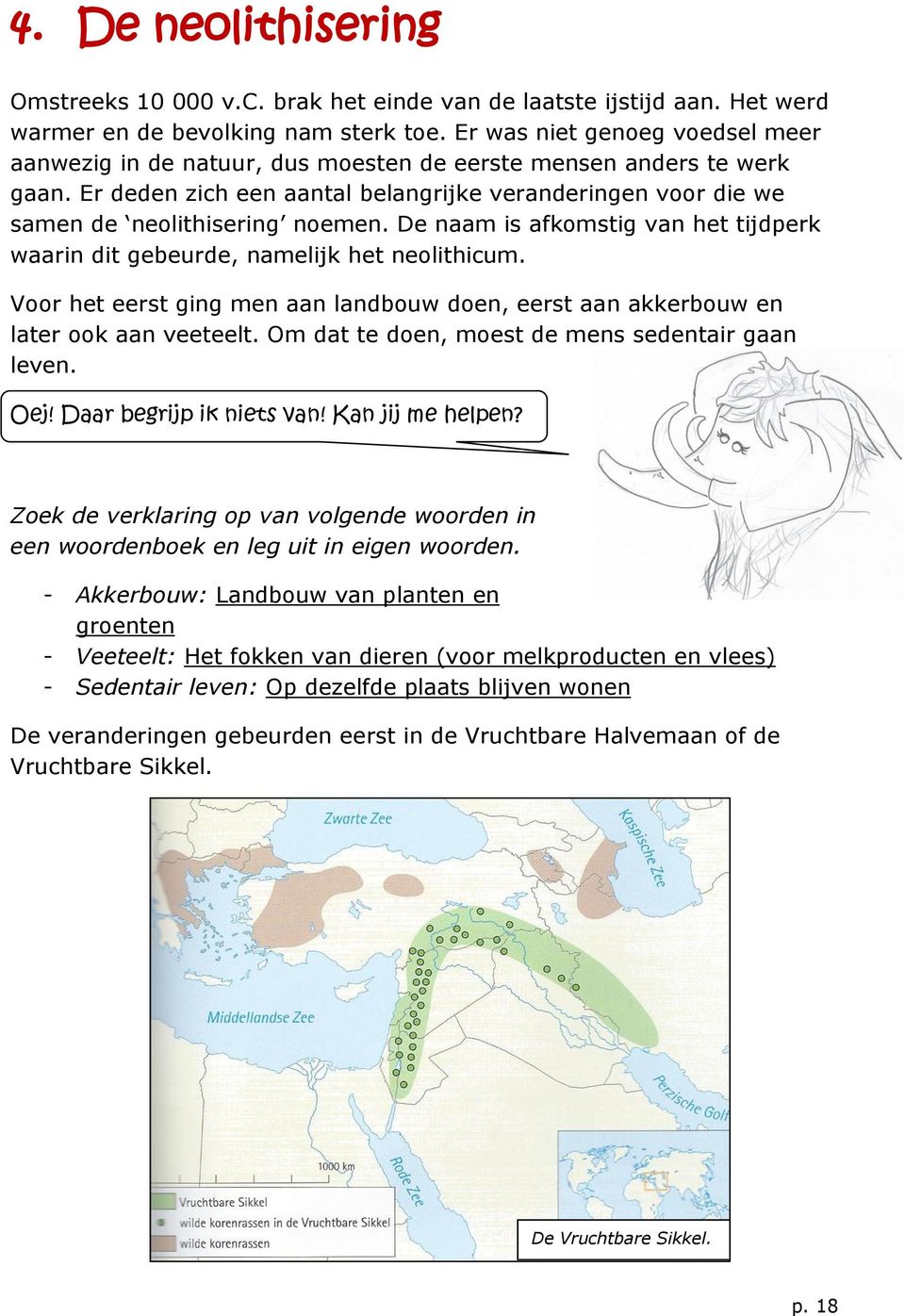 De naam is afkomstig van het tijdperk waarin dit gebeurde, namelijk het neolithicum. Voor het eerst ging men aan landbouw doen, eerst aan akkerbouw en later ook aan veeteelt.