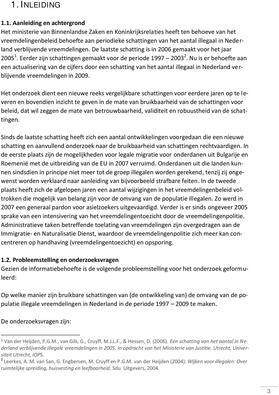 Nu is er behoefte aan een actualisering van de cijfers door een schatting van het aantal illegaal in Nederland verblijvende vreemdelingen in 2009.