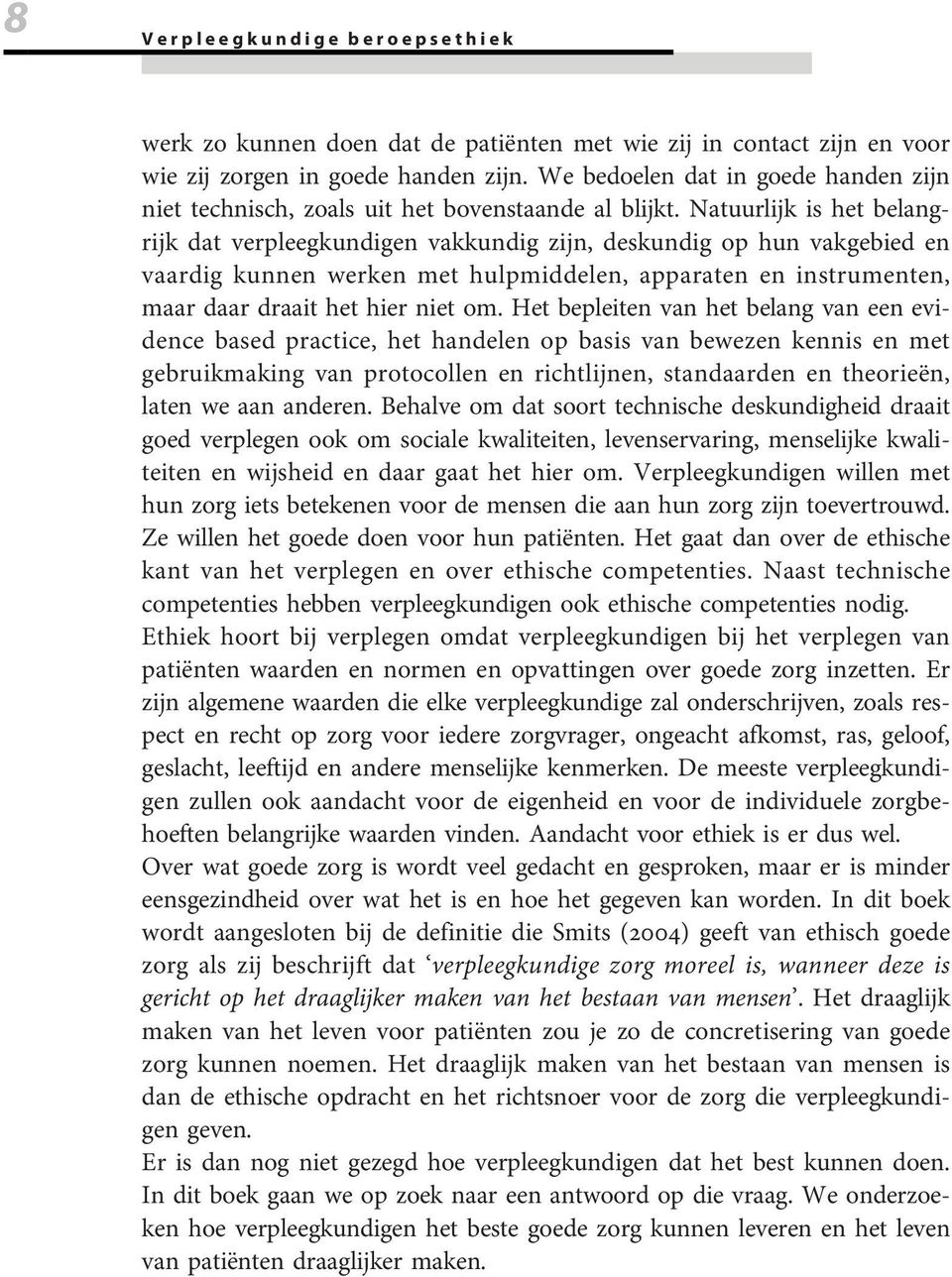 Natuurlijk is het belangrijk dat verpleegkundigen vakkundig zijn, deskundig op hun vakgebied en vaardig kunnen werken met hulpmiddelen, apparaten en instrumenten, maar daar draait het hier niet om.