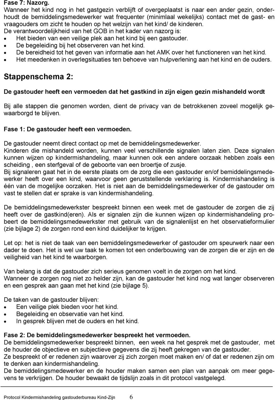 om zicht te houden op het welzijn van het kind/ de kinderen. De verantwoordelijkheid van het GOB in het kader van nazorg is: Het bieden van een veilige plek aan het kind bij een gastouder.