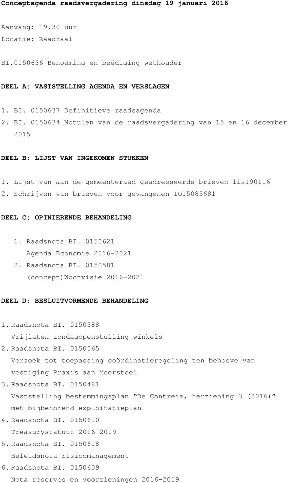 Schrijven van brieven voor gevangenen IO15085681 DEEL C: OPINIERENDE BEHANDELING 1. Raadsnota BI. 0150621 Agenda Economie 2016-2021 2. Raadsnota BI. 0150581 (concept)woonvisie 2016-2021 DEEL D: BESLUITVORMENDE BEHANDELING 1.