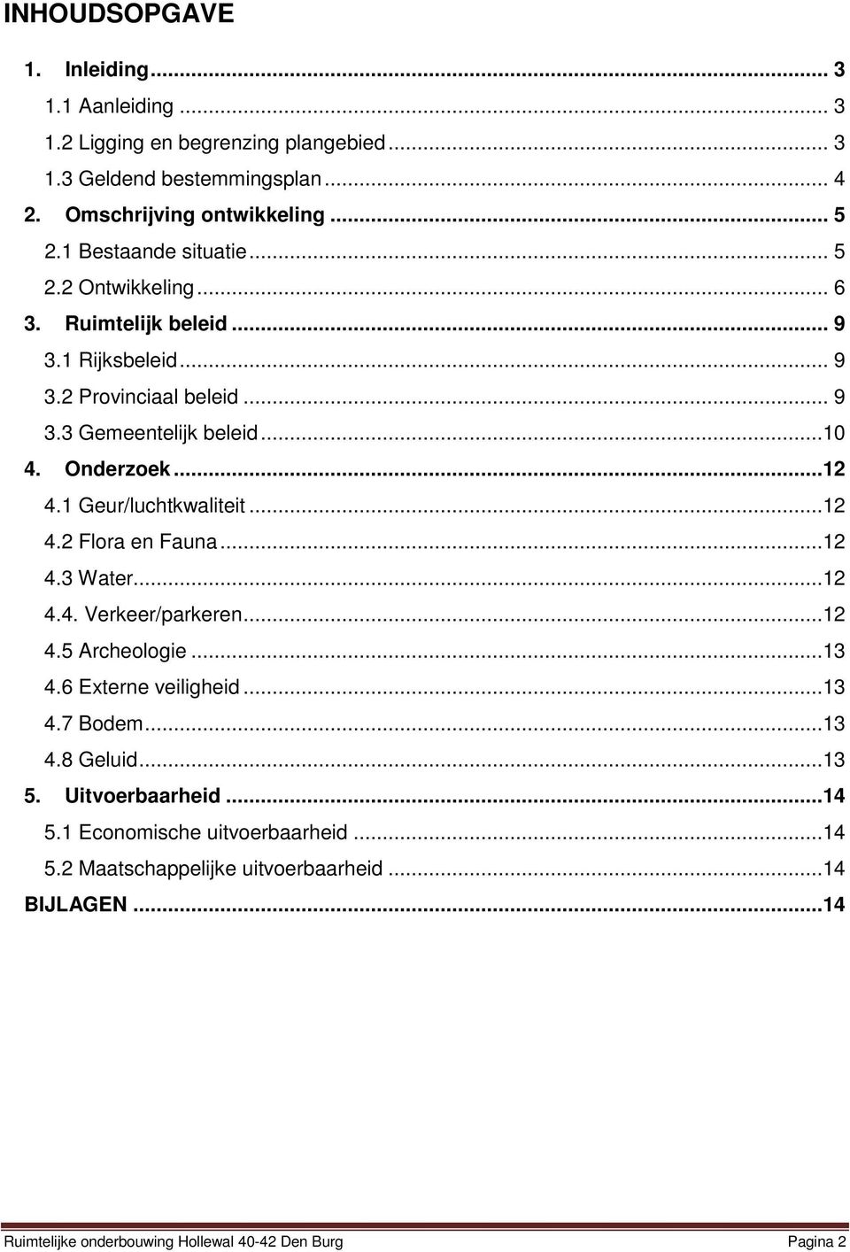 1 Geur/luchtkwaliteit...12 4.2 Flora en Fauna...12 4.3 Water...12 4.4. Verkeer/parkeren...12 4.5 Archeologie...13 4.6 Externe veiligheid...13 4.7 Bodem...13 4.8 Geluid.