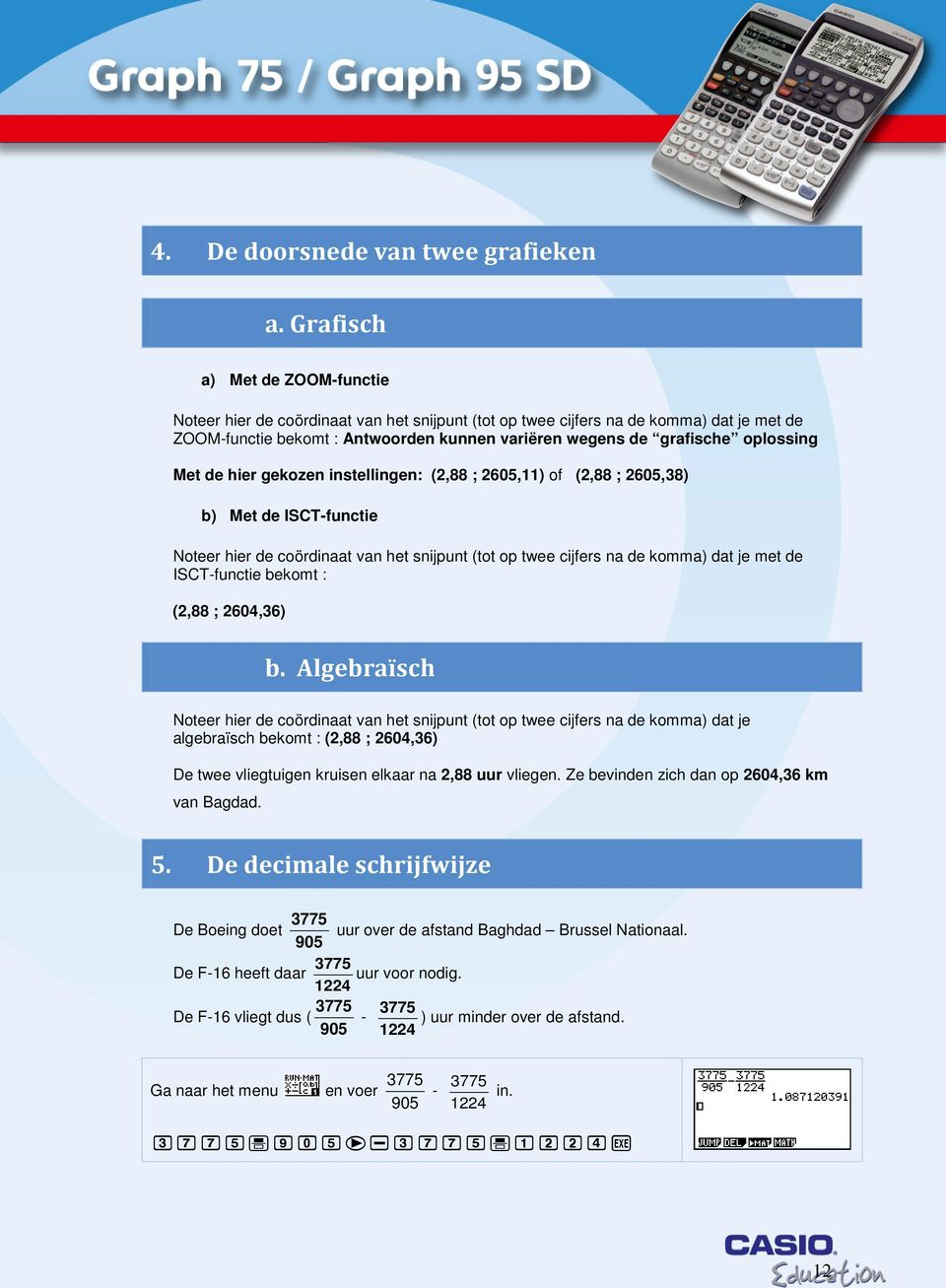 oplossing Met de hier gekozen instellingen: (2,88 ; 2605,11) of (2,88 ; 2605,38) b) Met de ISCT-functie Noteer hier de coördinaat van het snijpunt (tot op twee cijfers na de komma) dat je met de