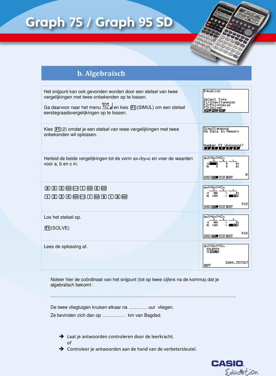 Herleid de beide vergelijkingen tot de vorm ax+by=c en voer de waarden voor a, b en c in. 905Vz1V0V 1224Vz1V918V Los het stelsel op. q(solve) Lees de oplossing af.