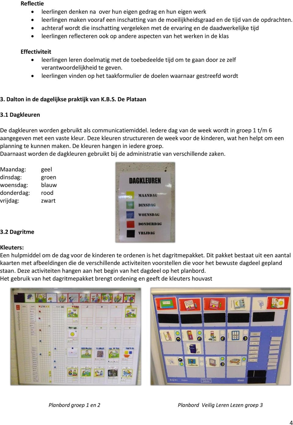 met de toebedeelde tijd om te gaan door ze zelf verantwoordelijkheid te geven. leerlingen vinden op het taakformulier de doelen waarnaar gestreefd wordt 3. Dalton in de dagelijkse praktijk van K.B.S.