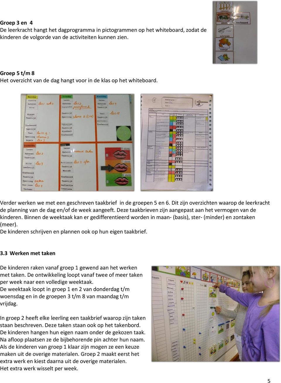 Dit zijn overzichten waarop de leerkracht de planning van de dag en/of de week aangeeft. Deze taakbrieven zijn aangepast aan het vermogen van de kinderen.