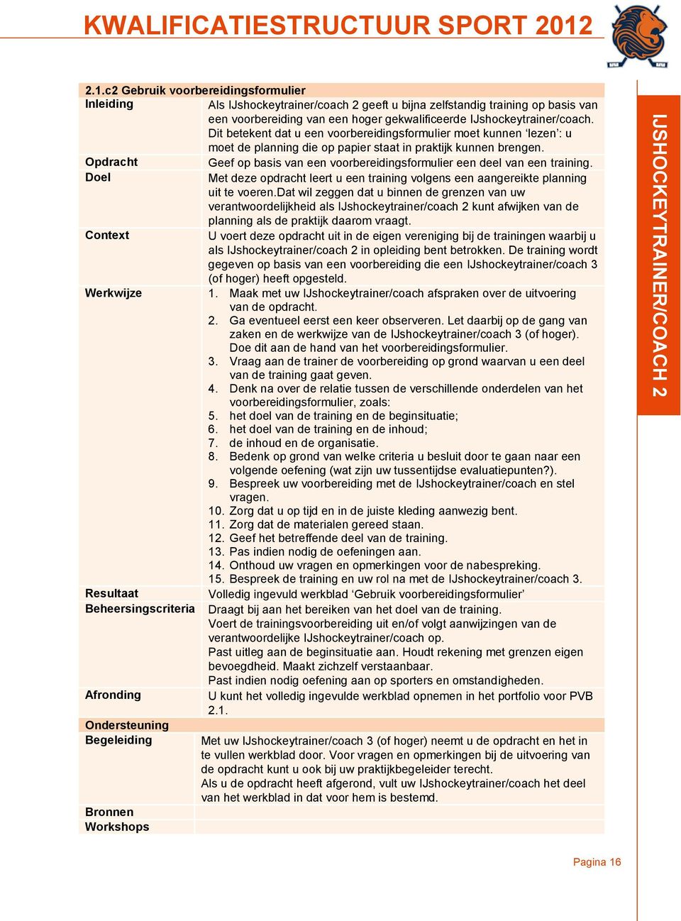 Opdracht Geef op basis van een voorbereidingsformulier een deel van een training. Doel Met deze opdracht leert u een training volgens een aangereikte planning uit te voeren.