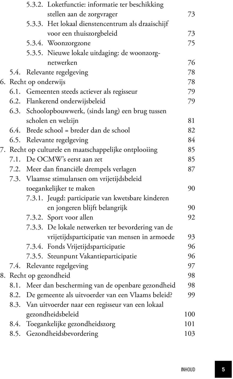 Schoolopbouwwerk, (sinds lang) een brug tussen scholen en welzijn 81 6.4. Brede school = breder dan de school 82 6.5. Relevante regelgeving 84 7.