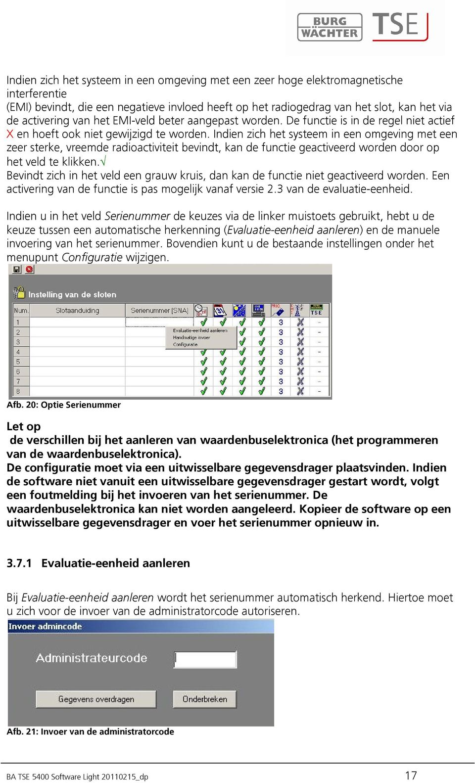 Indien zich het systeem in een omgeving met een zeer sterke, vreemde radioactiviteit bevindt, kan de functie geactiveerd worden door op het veld te klikken.