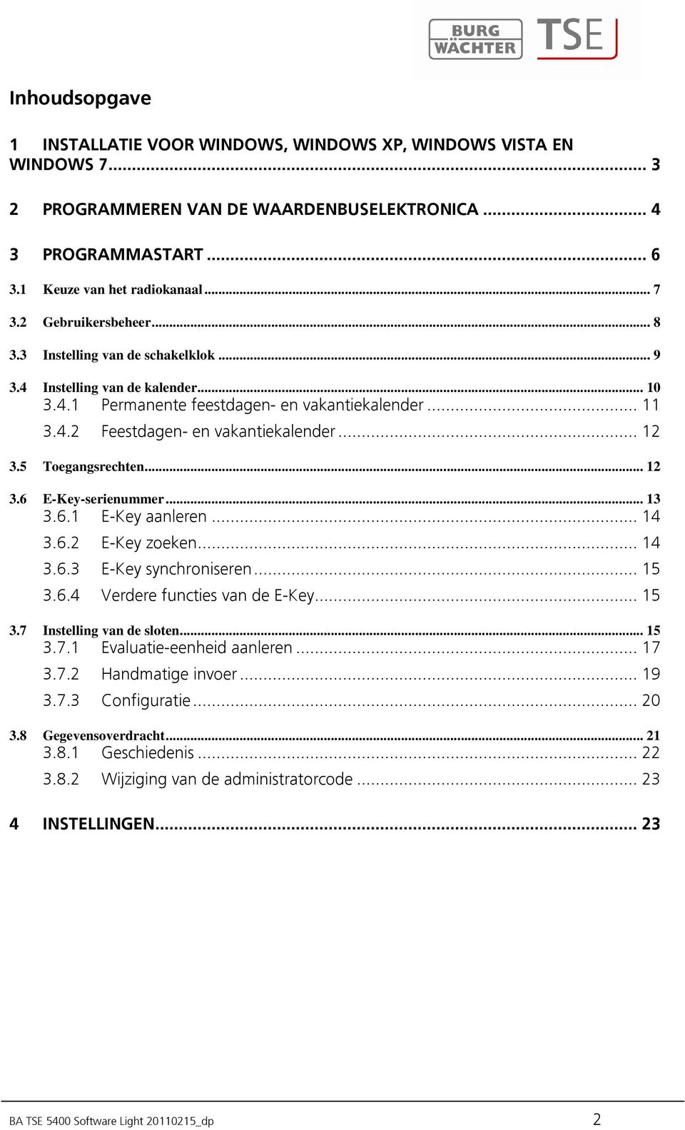 5 Toegangsrechten... 12 3.6 E-Key-serienummer... 13 3.6.1 E-Key aanleren... 14 3.6.2 E-Key zoeken... 14 3.6.3 E-Key synchroniseren... 15 3.6.4 Verdere functies van de E-Key... 15 3.7 Instelling van de sloten.