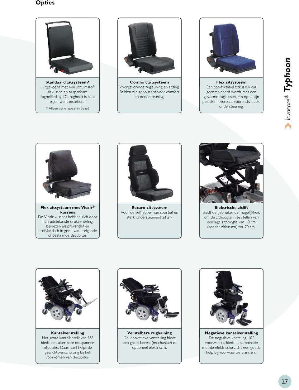 Flex zitsysteem Een comfortabel zitkussen dat gecombineerd wordt met een gevormd rugkussen. Als optie zijn pelotten leverbaar voor individuele ondersteuning.